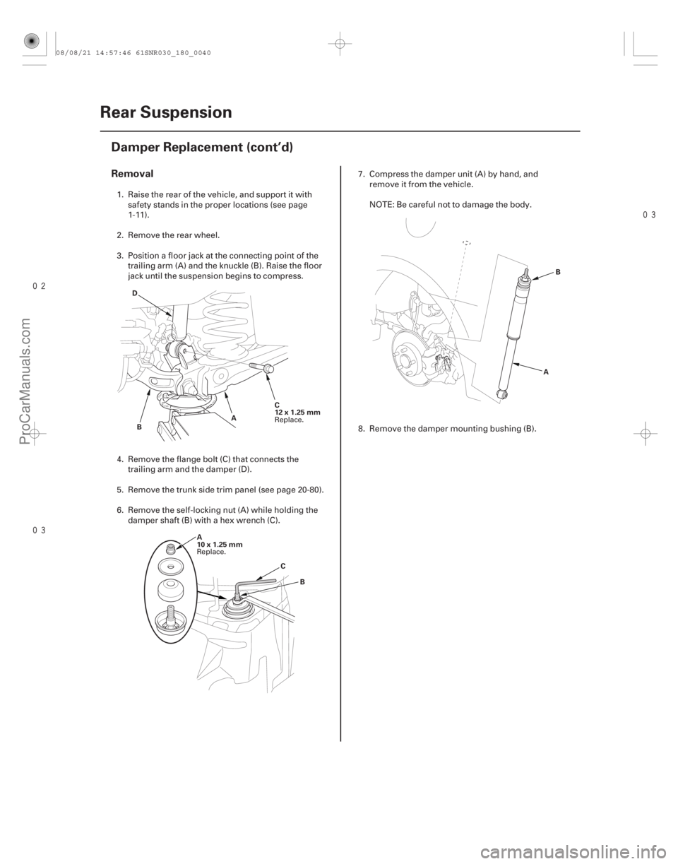 ACURA CSX 2006  Service Repair Manual 

Removal
18-40Rear Suspension
Damper Replacement (cont’d)
C
12x1.25mm
A
B
D
A
10x1.25mm B
C A
B
1. Raise the rear of the vehicle, and support it with
safety stands in the proper locatio