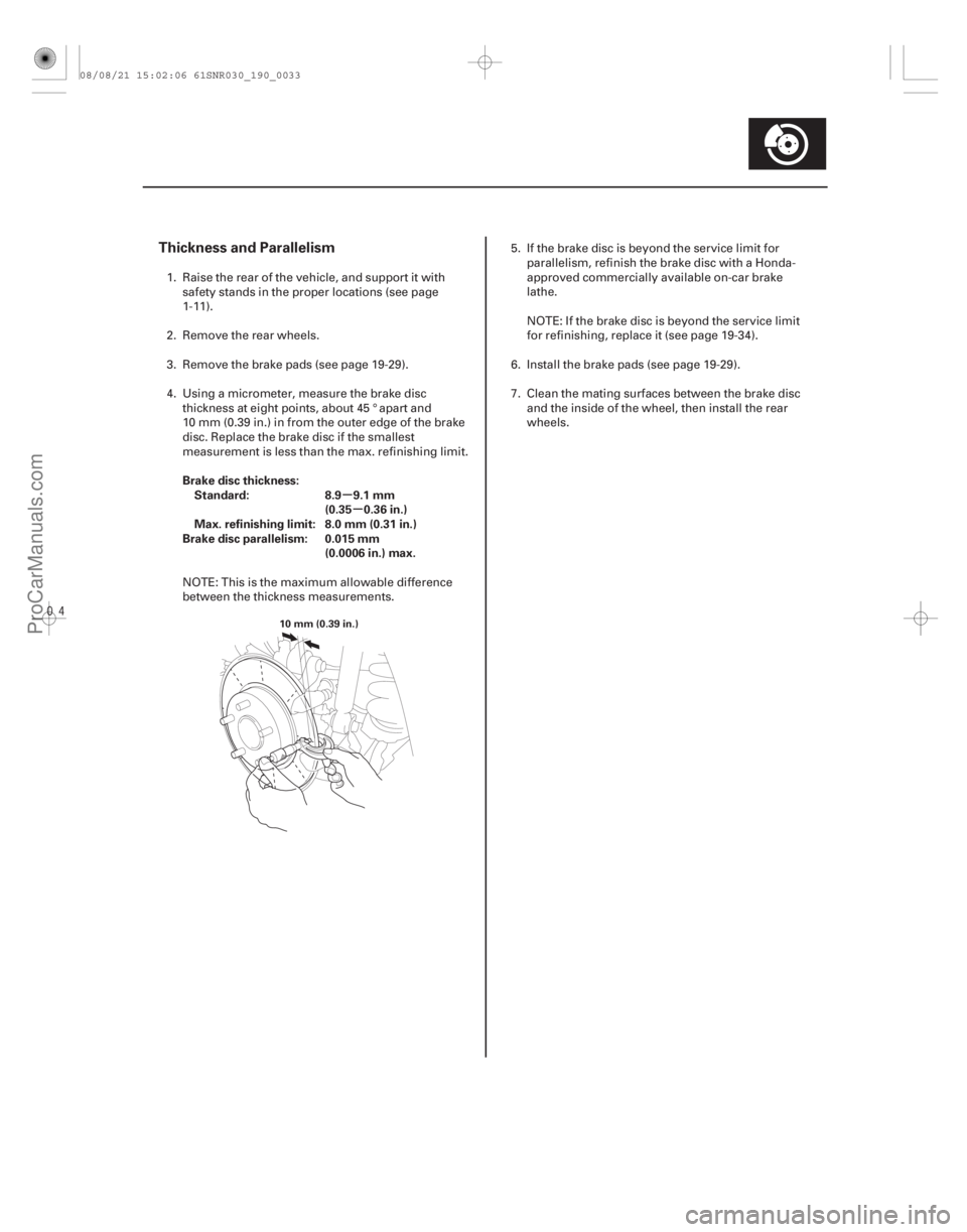 ACURA CSX 2006  Service Repair Manual µ
µ
Thickness and Parallelism
Brake disc thickness: Standard: 8.9 9.1 mm (0.35 0.36 in.)
Max. refinishing limit: 8.0 mm (0.31 in.)
Brake disc parallelism: 0.015 mm (0.0006 in.) max.
19-33
10 m
