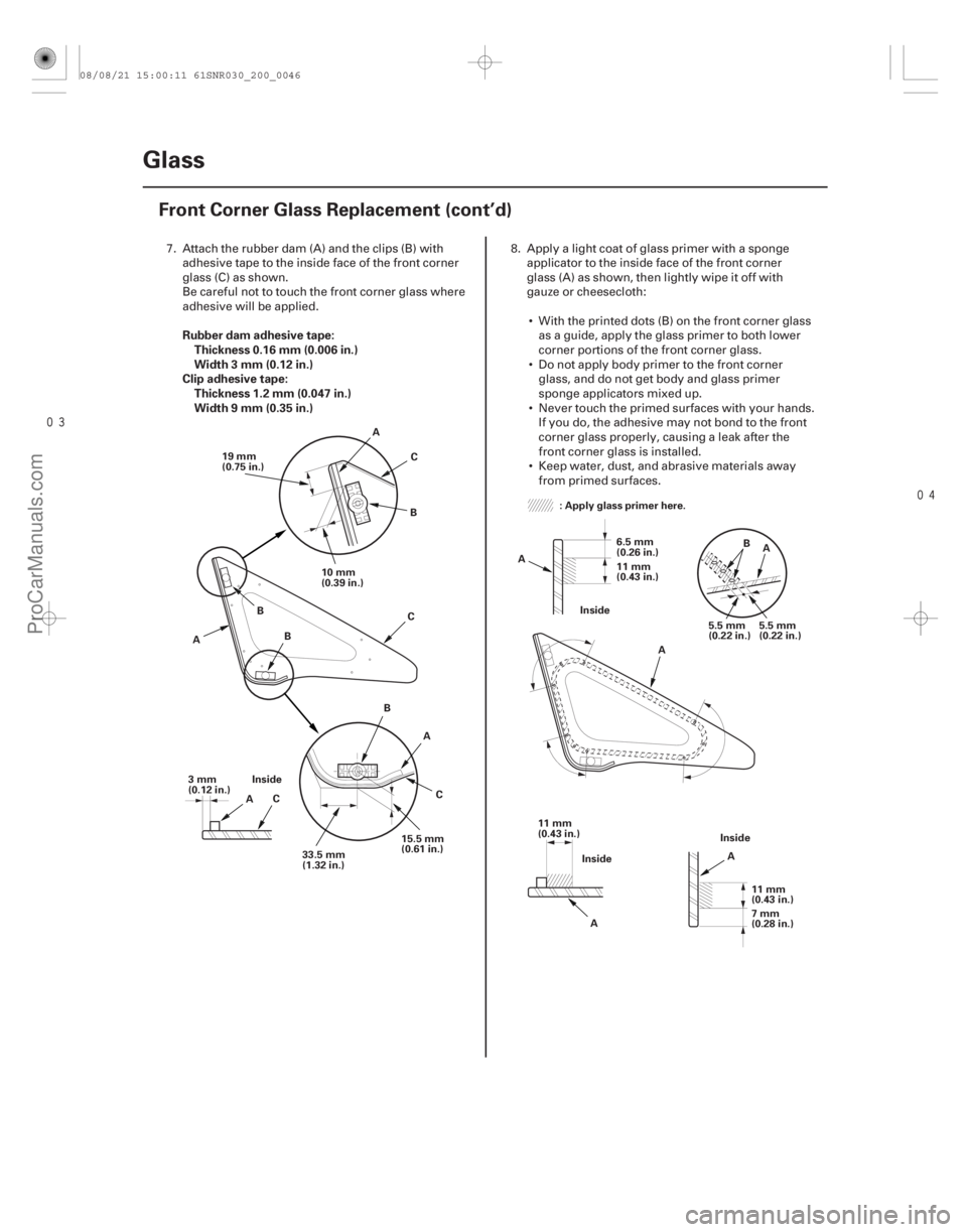 ACURA CSX 2006  Service Repair Manual 
Rubber dam adhesive tape:
Thickness 0.16 mm (0.006 in.)
Width 3 mm (0.12 in.)
Clip adhesive tape: Thickness 1.2 mm (0.047 in.)
Width 9 mm (0.35 in.)
20-44Glass
Front Corner Glass Replacement 