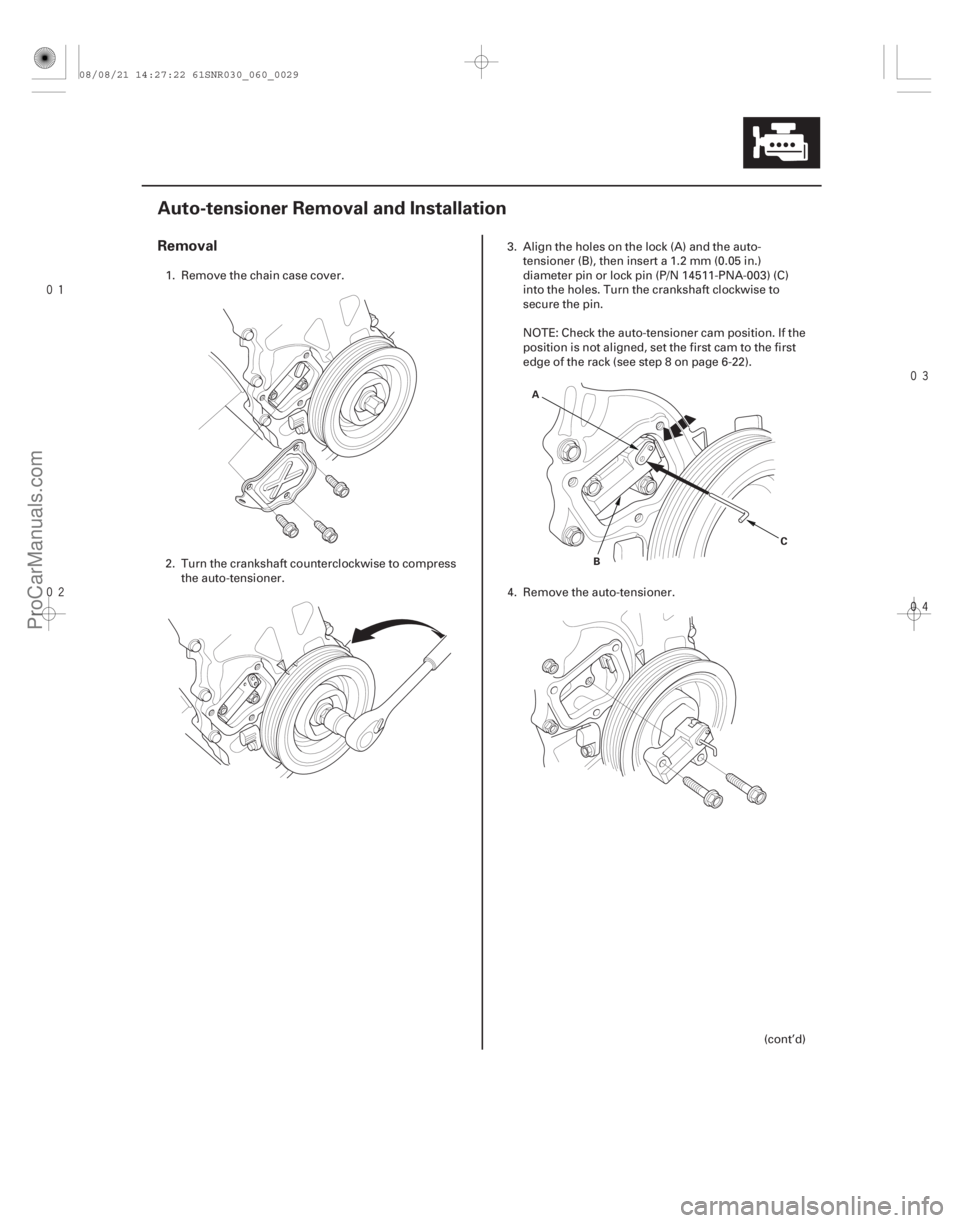 ACURA CSX 2006  Service Repair Manual 


(#
 )

Removal
6-29
Auto-tensioner Removal and Installation
C
B
A
1. Remove the chain case cover.
2. Turn the crankshaft counterclockwise