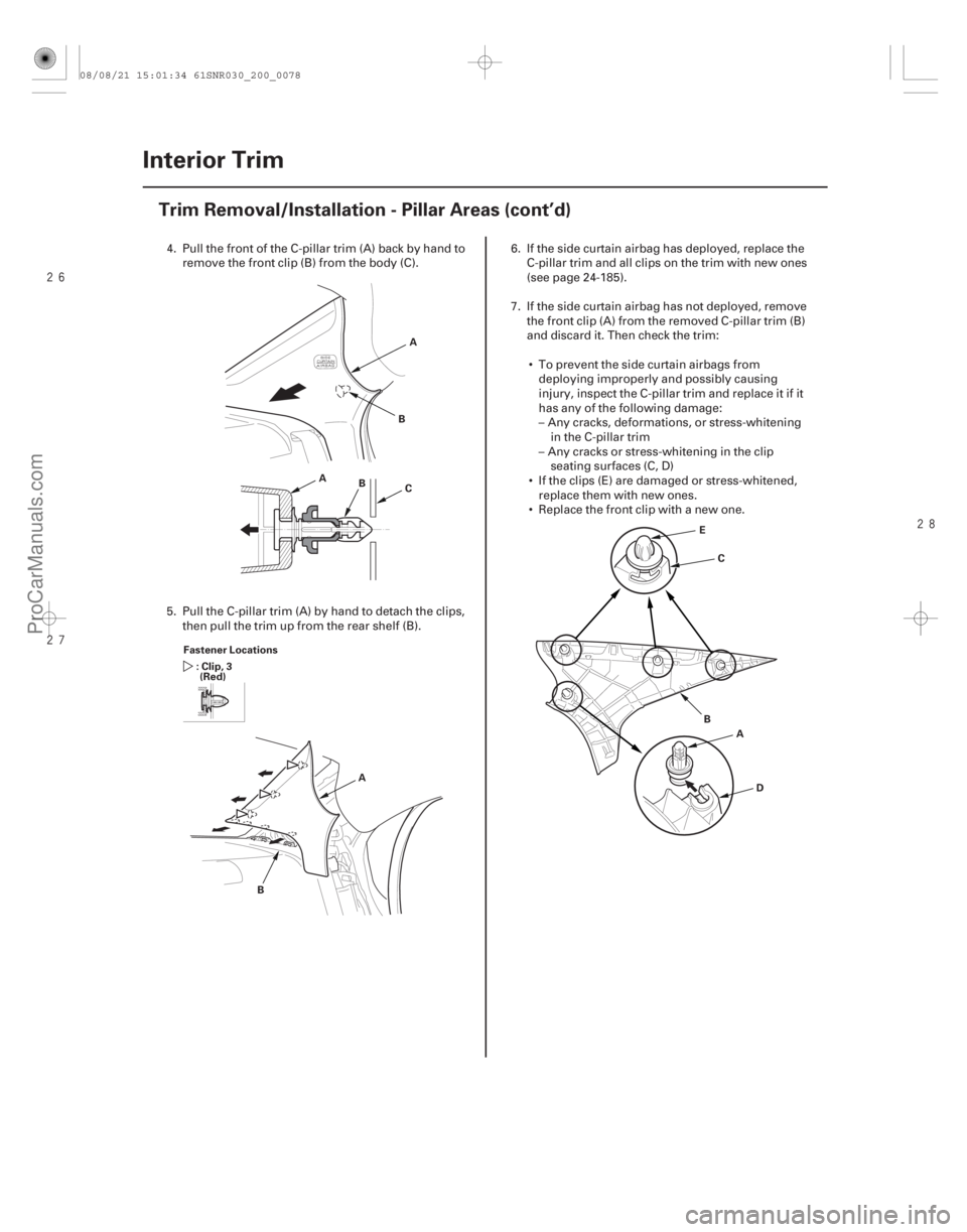 ACURA CSX 2006  Service Repair Manual 

20-76Interior Trim
Trim Removal/Installation - Pillar Areas (cont’d)
A
CA
B
B
Fastener Locations : Clip, 3(Red)
A
B A
B
D
E
C
4. Pull the front of the C-pillar trim (A) back by hand to