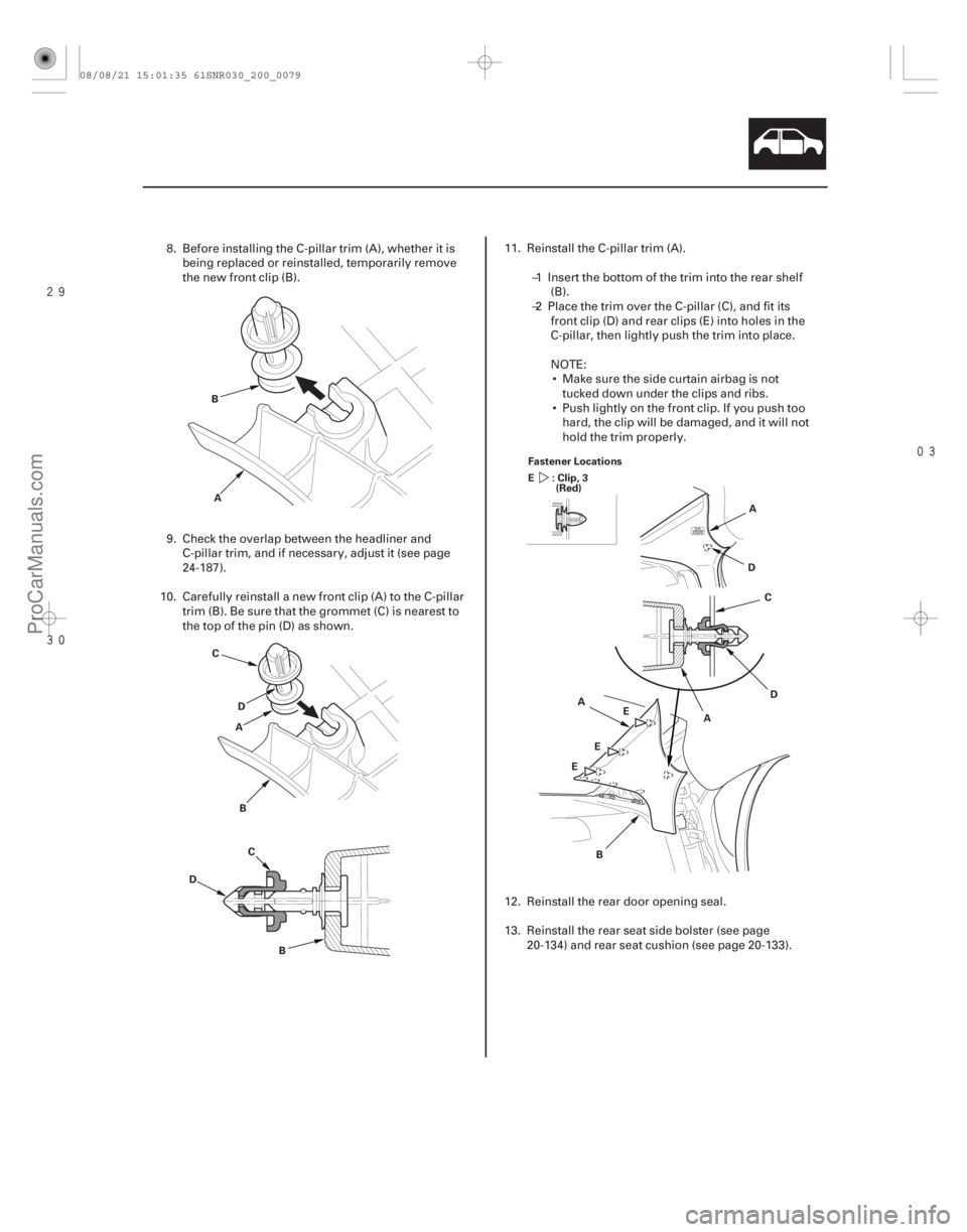 ACURA CSX 2006  Service Repair Manual 

20-77
A
B
B
C
D
B
C
D A
A
B E D
A
C
D
E
E A
Fastener Locations
:Clip,3
E
(Red)
8. Before installing the C-pillar trim (A), whether it is
being replaced or reinstalled, temporarily remove