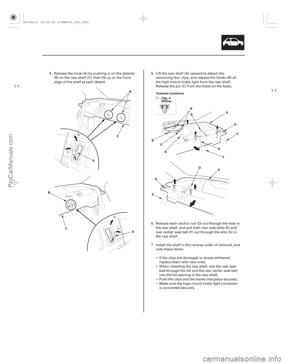 ACURA CSX 2006  Service Repair Manual 
20-79
AB
C
A
B
C Fastener Locations
: Clip, 4(White)
A
B
C D
FG
E
B
D G
A
D
E G
4. Release the hook (A) by pushing in on the detents
(B) on the rear shelf (C), then lift up on the front
edge 