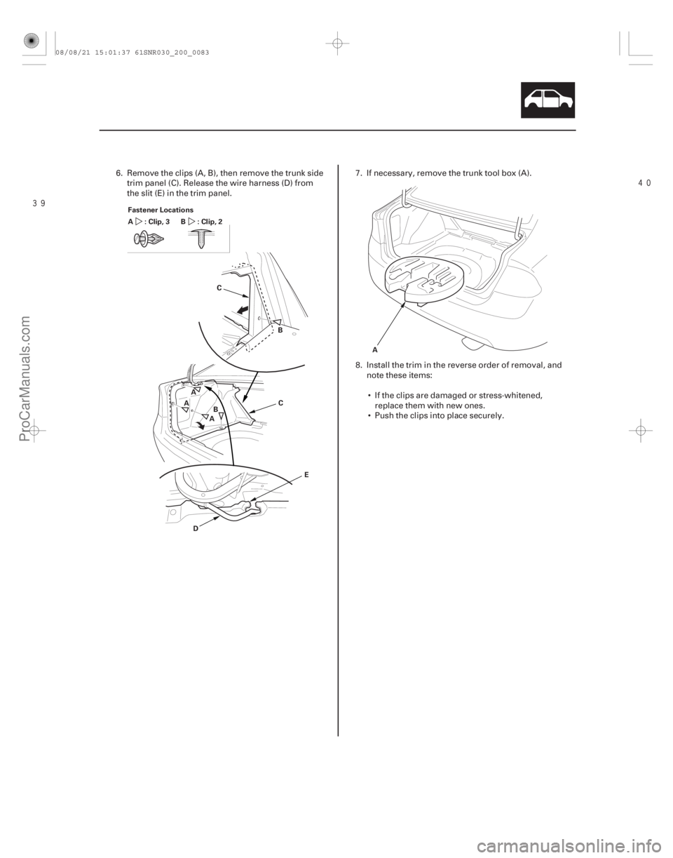 ACURA CSX 2006  Service Repair Manual 
20-81
Fastener Locations
:Clip,3
A:Clip,2 B
A B
C
D E
C
A
A
B A
6. Remove the clips (A, B), then remove the trunk side
trim panel (C). Release the wire harness (D) from
the slit (E) in the tr