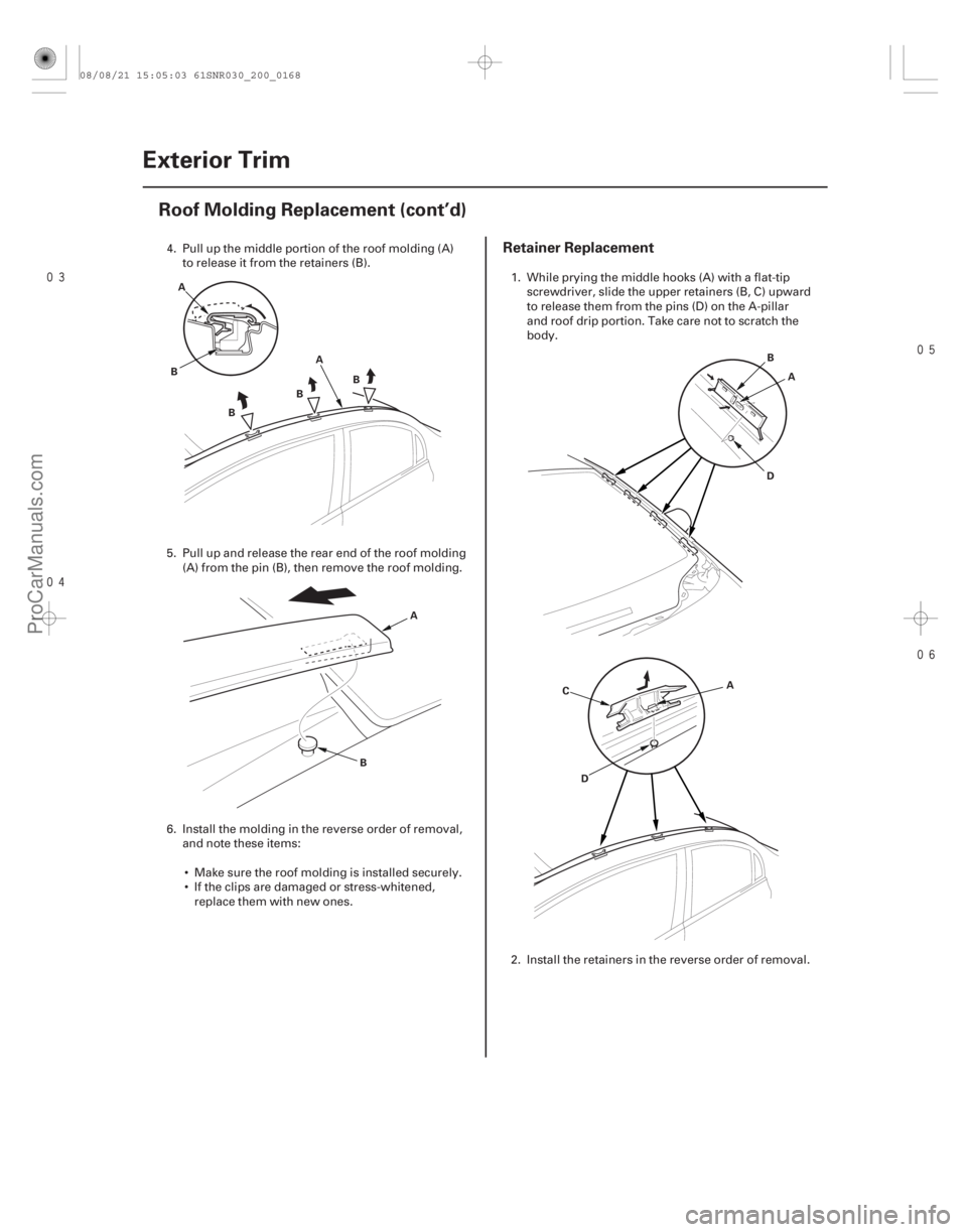 ACURA CSX 2006  Service Repair Manual 


Retainer Replacement
20-166Exterior Trim
Roof Molding Replacement (cont’d)
A
B
A
B BB
A
B A
B
D
A
D
C
4. Pull up the middle portion of the roof molding (A)
to release it from the 