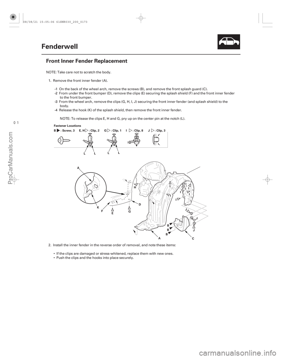 ACURA CSX 2006  Service Repair Manual 
(#
 )
20-171
Fenderwell
Front Inner Fender Replacement
Fastener Locations
:Screw,3
B :Clip,2
E, H :Clip,1
G : Clip, 8
I : Clip, 3
J
E
K
L
L
L L
A
F GD
