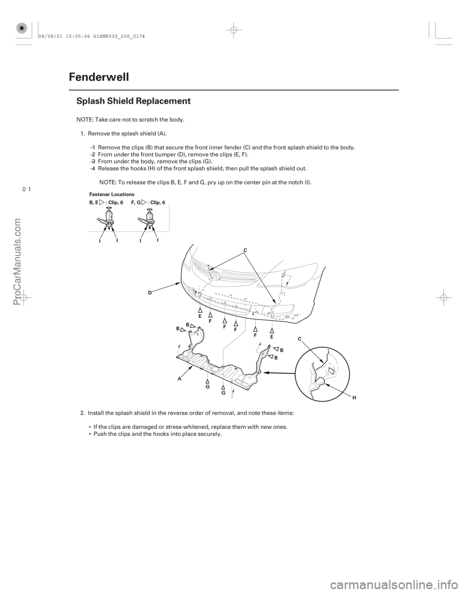 ACURA CSX 2006  Service Repair Manual 
(#


 )
20-172Fenderwell
Splash Shield Replacement
Fastener Locations
: Clip, 6
B, E
:Clip,6
F, G
A
B C
D EF
G H
I
I
I I
E
F
F
F
B
B
B
G C
NOTE: Take car