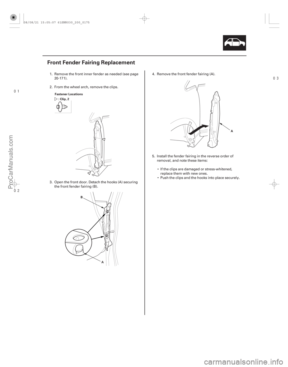 ACURA CSX 2006  Service Repair Manual 

(#
 )
20-173
Front Fender Fairing Replacement
Fastener Locations :Clip,2
A
B A
1. Remove the front inner fender as needed (see page
20-171).
