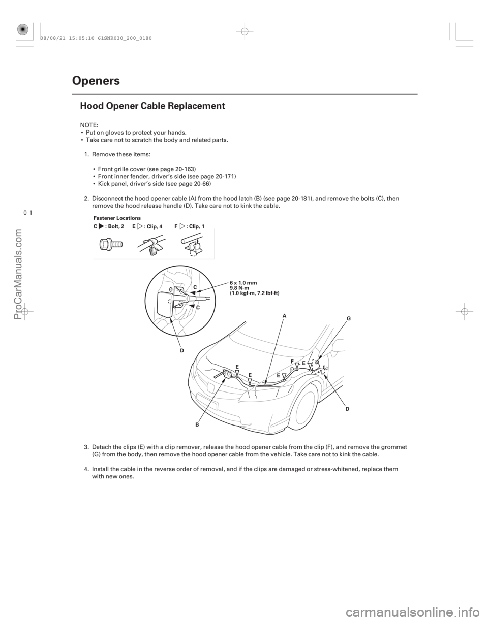 ACURA CSX 2006  Service Repair Manual 
(#

 )
20-178Openers
Hood Opener Cable Replacement
Fastener Locations
A
B
D
E EG
C
C 6x1.0mm
9.8 N·m
(1.0 kgf·m, 7.2 lbf·ft)
E E
D
F
:Bolt,2
C
:Clip,