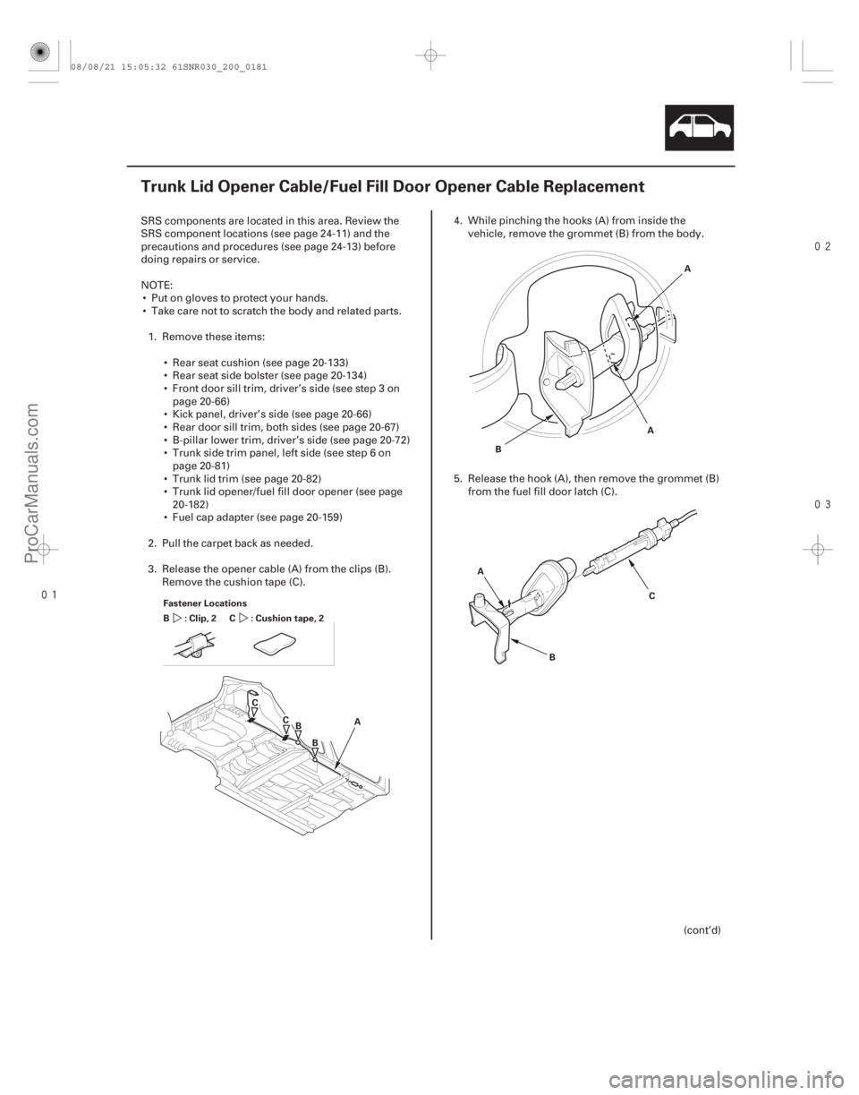 ACURA CSX 2006  Service Repair Manual 


(#
 )
20-179
Trunk Lid Opener Cable/Fuel Fill Door Opener Cable Replacement
A
B
C
Fastener Locations
:Clip,2
B : Cushion tape, 2
C
CB A
B A
A