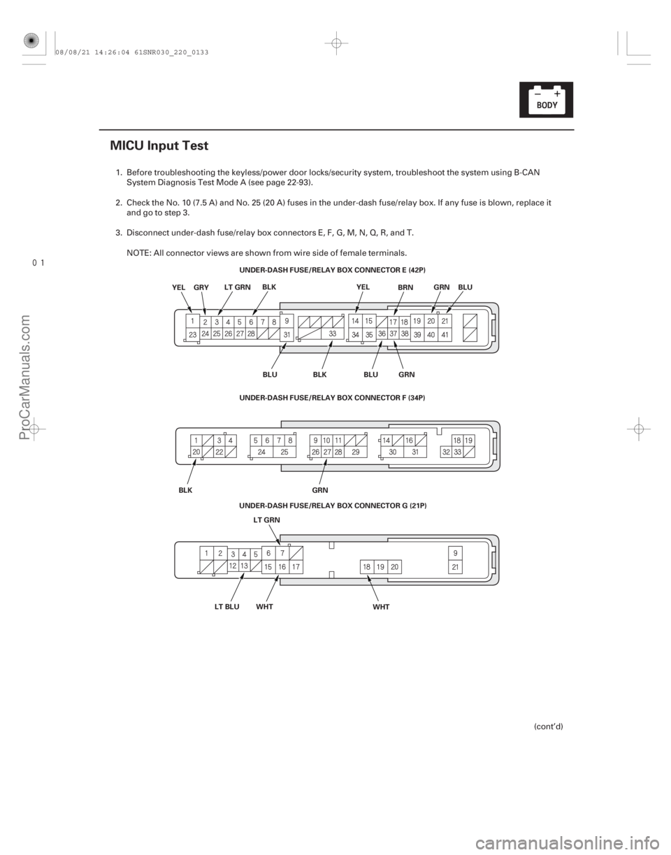 ACURA CSX 2006  Service Repair Manual 
(#

)
22-131
MICU Input Test
UNDER-DASH FUSE/RELAY BOX CONNECTOR E (42P)
YEL GRY LT GRNBLK
BRNBLU
WHT WHT
UNDER-DASH FUSE/RELAY BOX CONNECTOR F (34P)
U