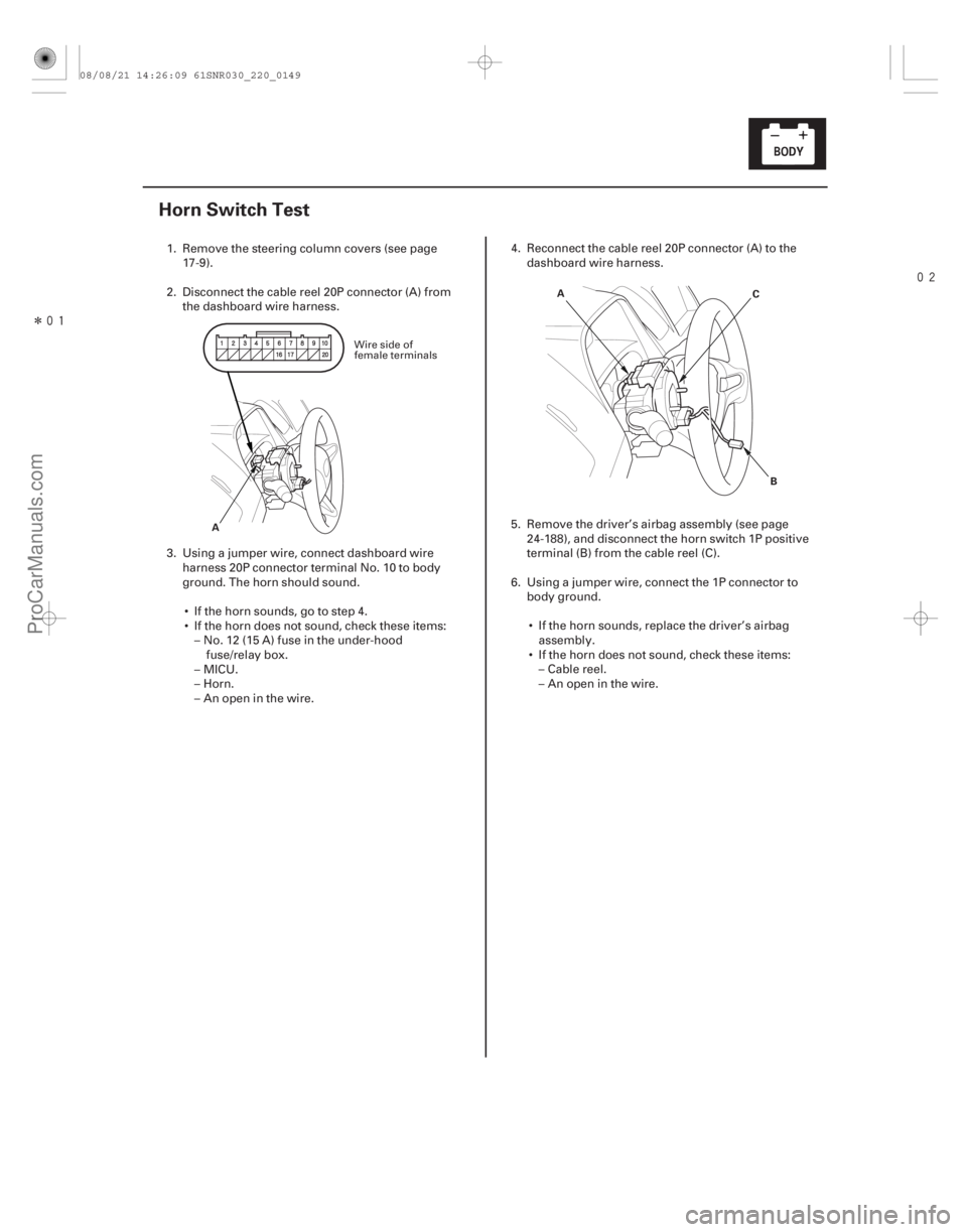 ACURA CSX 2006  Service Repair Manual Î

(#

)

22-147
Horn Switch Test
A A
B
C
1. Remove the steering column covers (see page
17-9).
2. Disconnect the cable reel 20P connector (A) from