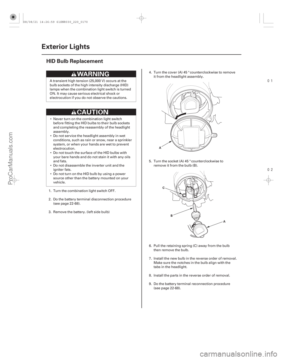 ACURA CSX 2006  Service Repair Manual 

(#!


 )
22-168 Exterior Lights
HID Bulb Replacement
A
C B A
A transient high tension (25,000 V) occurs at the
bulb sockets of the high intensity di