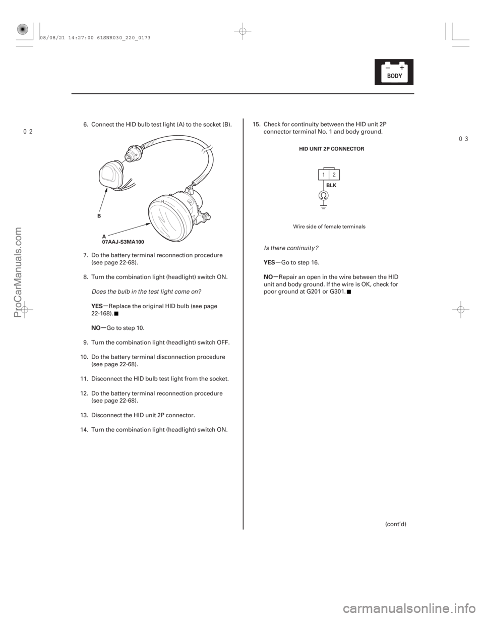 ACURA CSX 2006  Service Repair Manual 
µ
µ µ
µ
YES
NO YES
NO
22-171
B
A
07AAJ-S3MA100 HID UNIT 2P CONNECTOR
BLK
6. Connect the HID bulb test light (A) to the socket (B).
7. Do the battery terminal reconnection procedure(se
