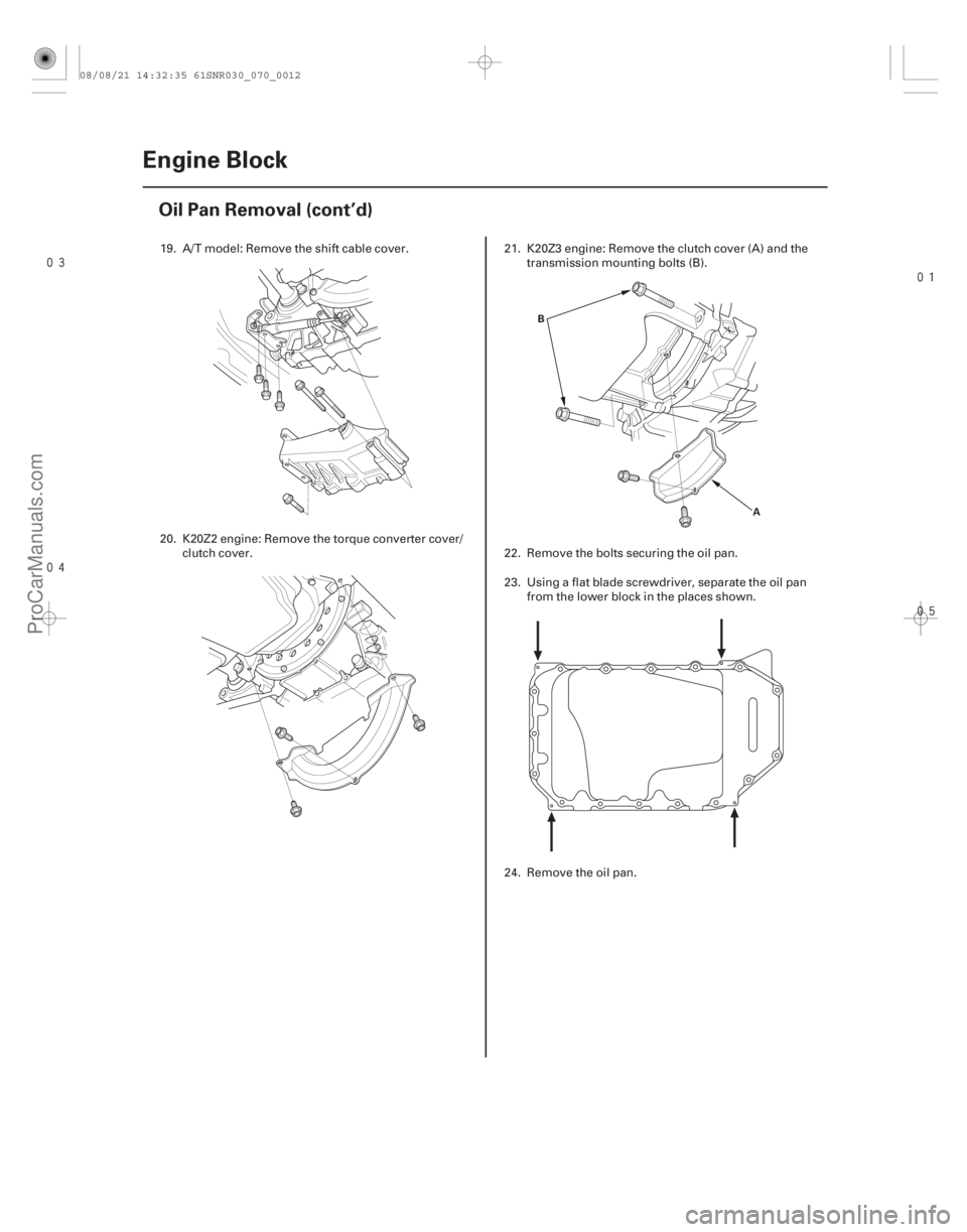 ACURA CSX 2006  Service Repair Manual 


7-12Engine Block
Oil Pan Removal (cont’d)
B
A
19. A/T model: Remove the shift cable cover.
20. K20Z2 engine: Remove the torque converter cover/clutch cover. 21. K20Z3 engine: Remo