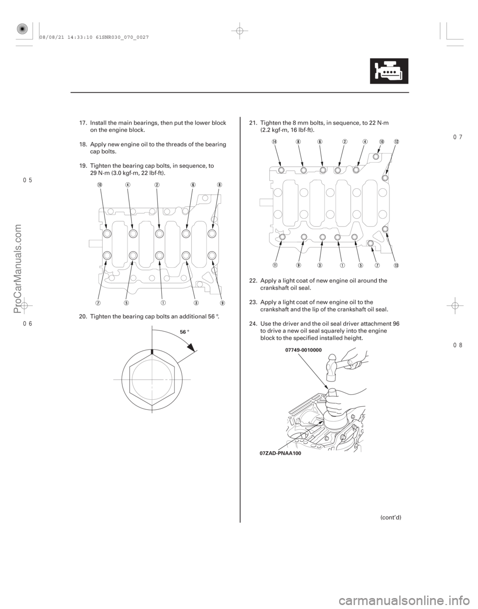 ACURA CSX 2006  Service Repair Manual 


7-27
56 °
07ZAD-PNAA10007749-0010000
17. Install the main bearings, then put the lower block
on the engine block.
18. Apply new engine oil to the threads of the bearing cap bolts.
