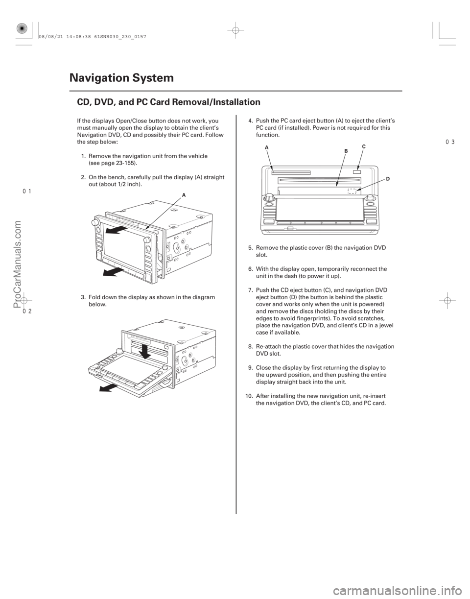 ACURA CSX 2006  Service Repair Manual 

(##
 )
23-154 Navigation System
CD, DVD, and PC Card Removal/Installation
A
A
D
B
C
If the displays Open/Close button does not work, you
must 