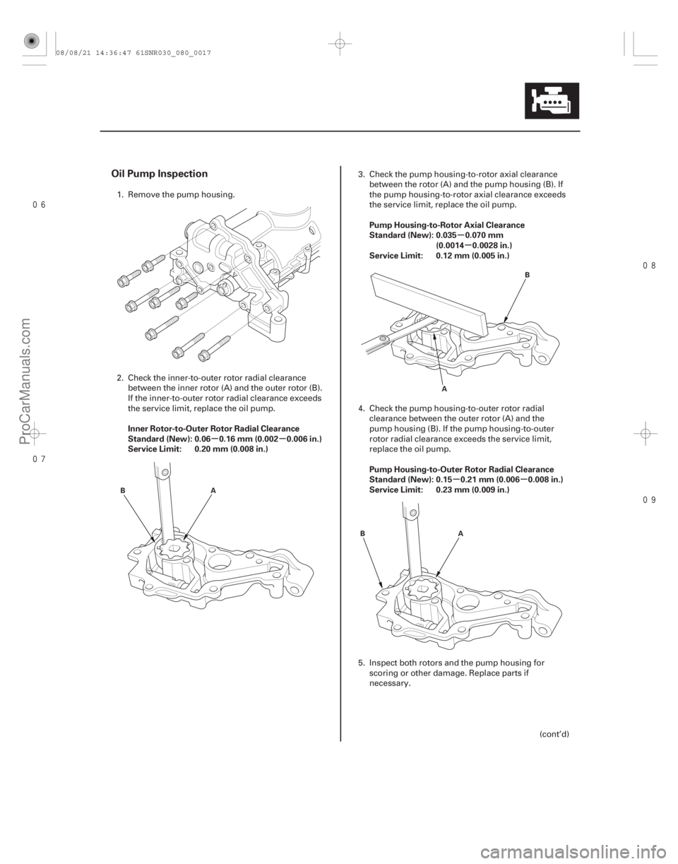 ACURA CSX 2006  Service Repair Manual 


µµ µ
µ
µµ
Oil Pump Inspection
Inner Rotor-to-Outer Rotor Radial Clearance
Standard (New): 0.06 0.16 mm (0.002 0.006 in.)
Service Limit: 0.20 mm (0.008 in.) Pump Housing-