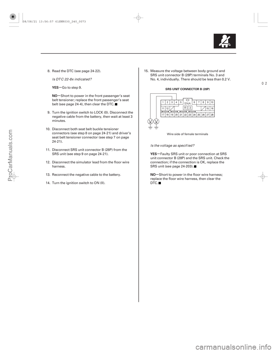 ACURA CSX 2006  Service Repair Manual 
µ
µ
µ
µ
YES
NO
YES
NO
24-73
SRS UNIT CONNECTOR B (28P)
8. Read the DTC (see page 24-22).Go to step 9.
Short to power in the front passenger’s seat
belt tensioner; replace the front pass