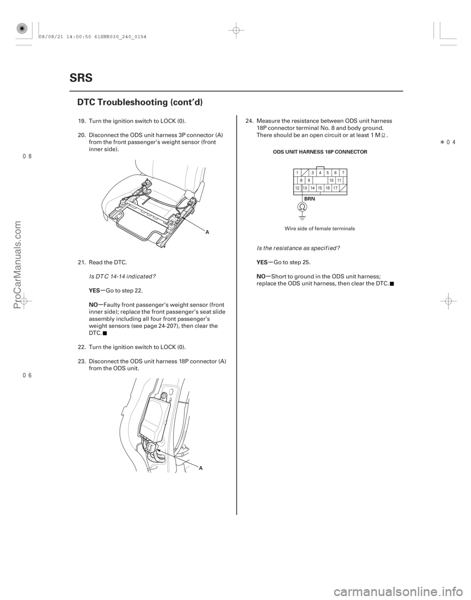 ACURA CSX 2006  Service Repair Manual 
Î
µ
µ µ
µ
YES
NO YES
NO
24-154SRS
DTC Troubleshooting (cont’d)
A
A ODS UNIT HARNESS 18P CONNECTOR
BRN
19. Turn the ignition switch to LOCK (0).
20. Disconnect the ODS unit har