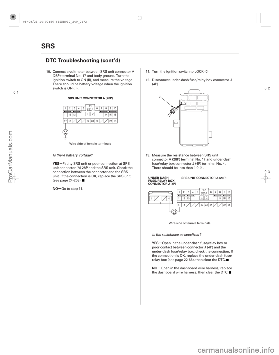 ACURA CSX 2006  Service Repair Manual 


µ
µ
µ
µ
YES
NO
YES
NO
24-172SRS
DTC Troubleshooting (cont’d)
SRS UNIT CONNECTOR A (28P)
J
SRS UNIT CONNECTOR A (28P)
UNDER-DASH
FUSE/RELAY BOX
CONNECTOR J (4P)
10. Connect a vo