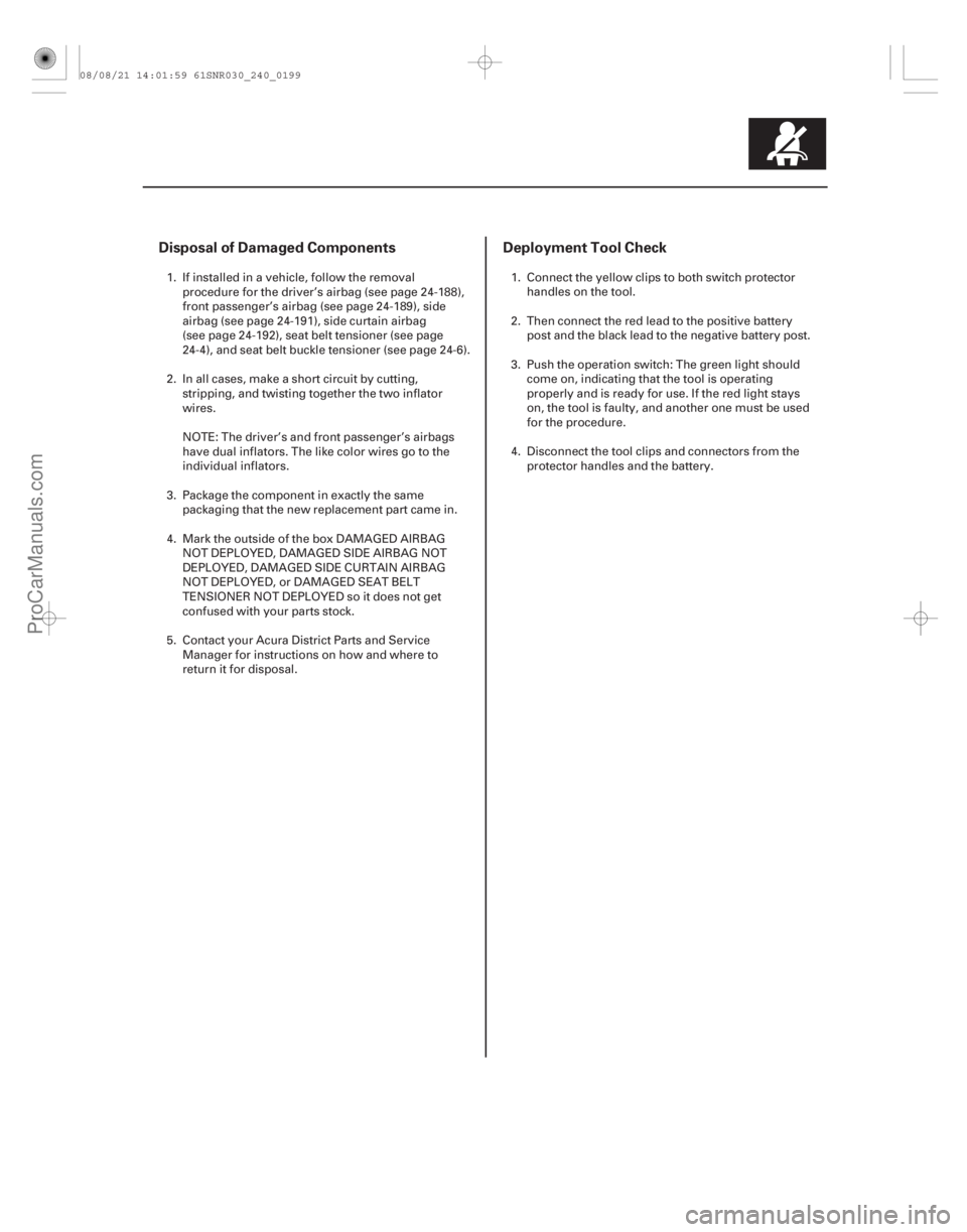 ACURA CSX 2006  Service Repair Manual Disposal of Damaged ComponentsDeployment Tool Check
24-199
1. If installed in a vehicle, follow the removal
procedure for the driver’s airbag (see page 24-188),
front passenger’s airbag (see page 