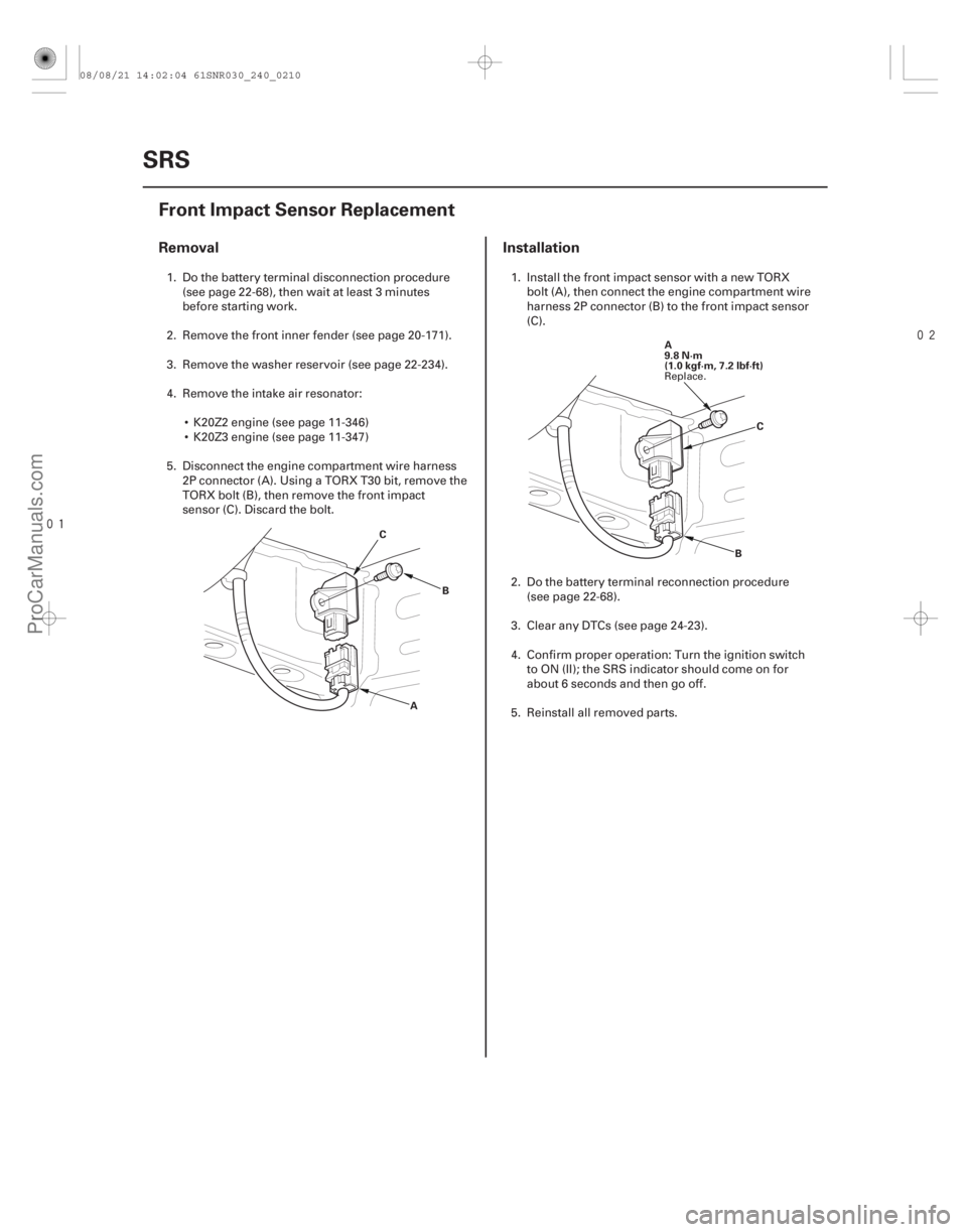 ACURA CSX 2006  Service Repair Manual 

(#
 )
Removal Installation
24-210SRS
Front Impact Sensor Replacement
A
B
C A
9.8 N·m
(1.0 kgf·m, 7.2 lbf·ft)
C
B
1. Do the battery terminal dis