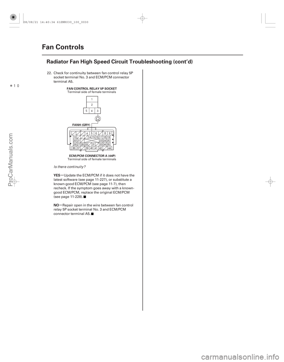 ACURA CSX 2006  Service Owners Manual Î
µ
µ
YES
NO
10-30 Fan Controls
Radiator Fan High Speed Circuit Troubleshooting (cont’d)
FAN CONTROL RELAY 5P SOCKET
FANH (GRY)
ECM/PCM CONNECTOR A (44P)
22. Check for continuity between fa