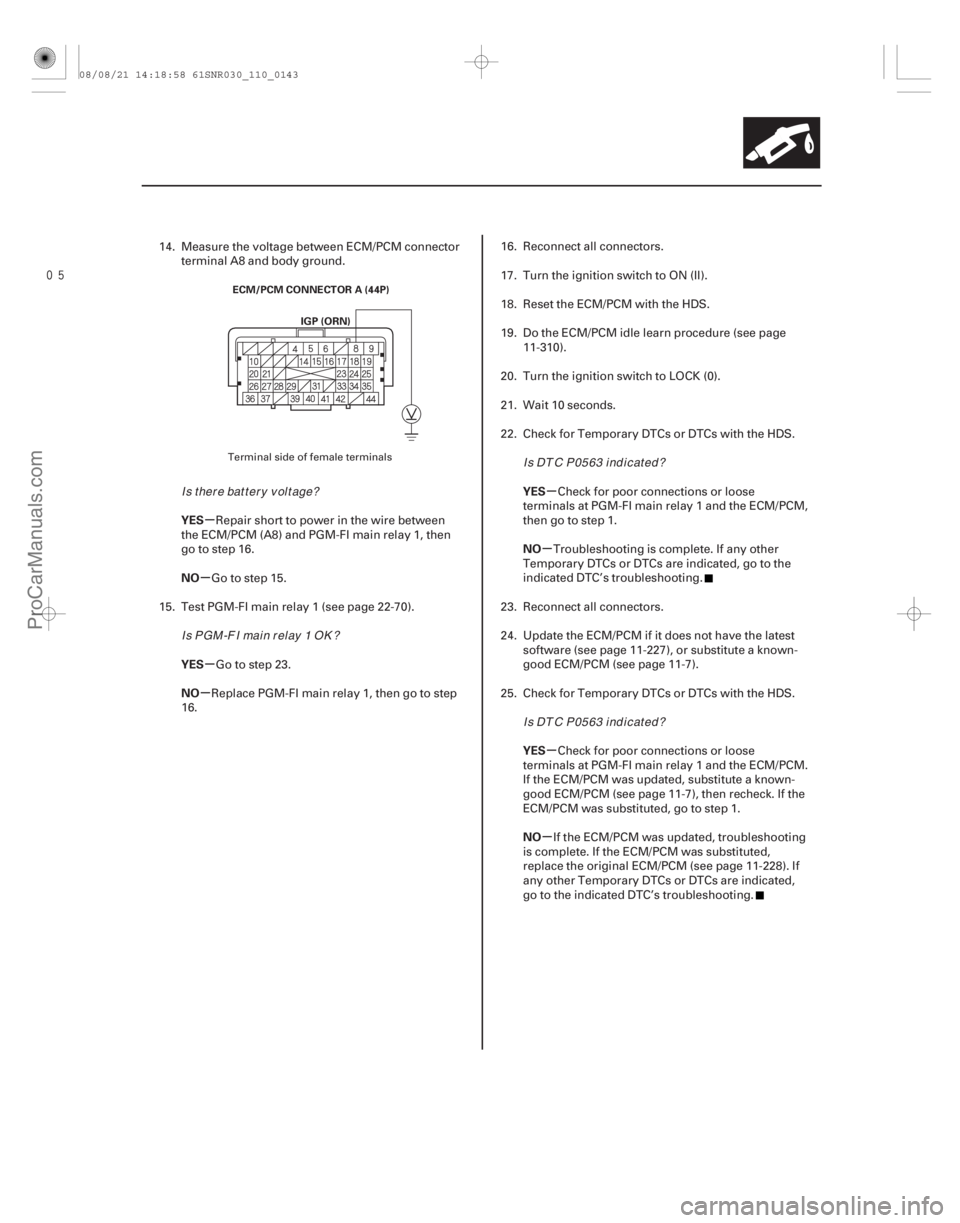 ACURA CSX 2006  Service Manual PDF µ
µ
µ
µ µ
µ
µ
µ
YES
NO
YES
NO
YES
NO
YES
NO
11-143
ECM/PCM CONNECTOR A (44P)
IGP (ORN)
14. Measure the voltage between ECM/PCM connectorterminal A8 and body ground.
Repair short to