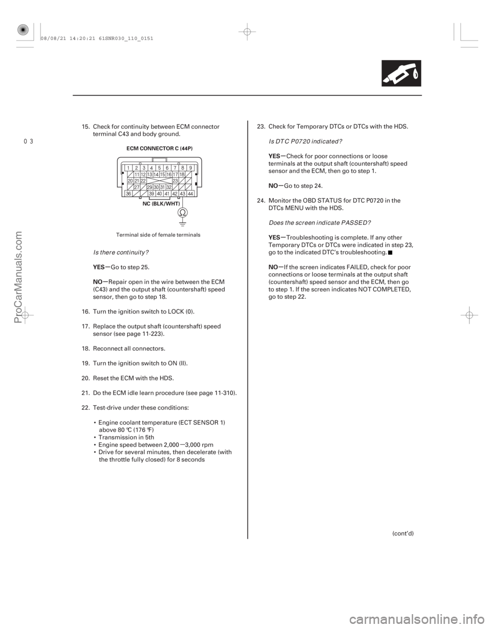 ACURA CSX 2006  Service Repair Manual µ
µ
µ µ
µ
µ
µ
YES
NO YES
NO
YES
NO
11-151
ECM CONNECTOR C (44P)
NC (BLK/WHT)
15. Check for continuity between ECM connectorterminal C43 and body ground.
Go to step 25.
Repair open in