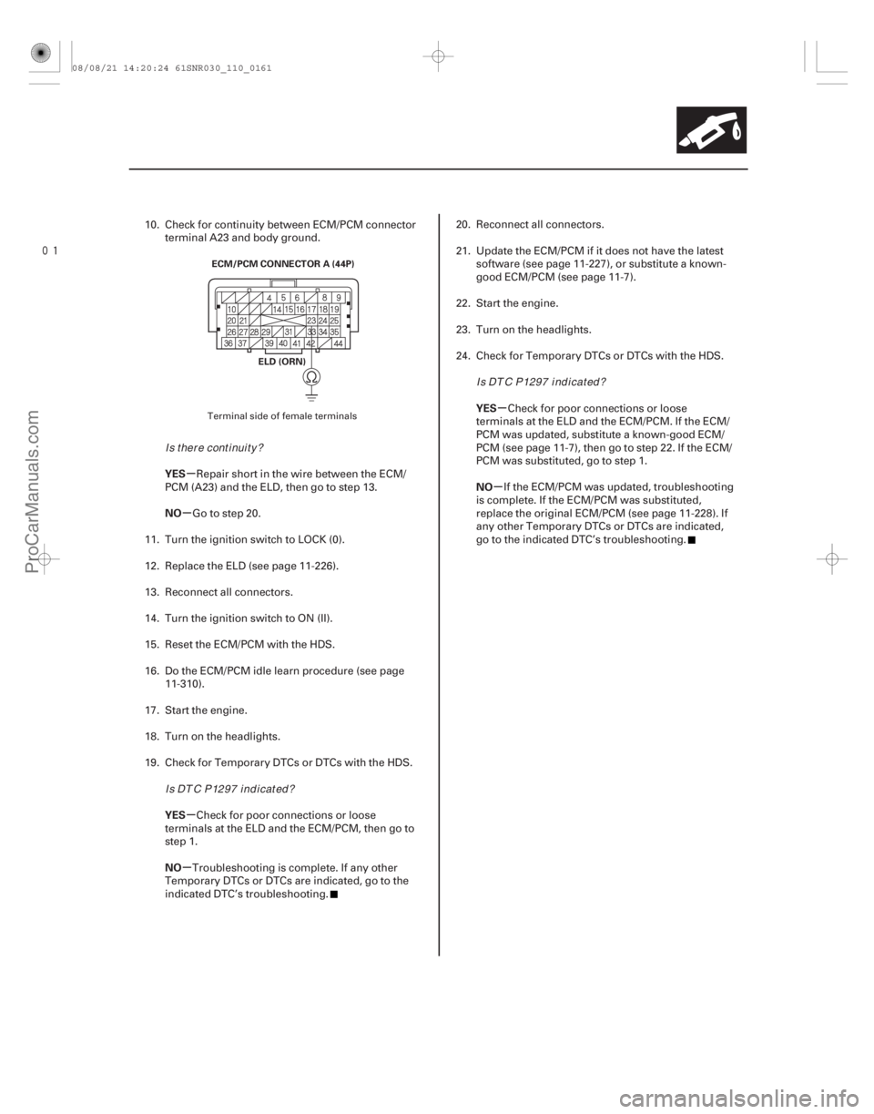 ACURA CSX 2006  Service User Guide 
µ
µ
µ
µ µ
µ
YES
NO
YES
NO YES
NO
11-161
ECM/PCM CONNECTOR A (44P)
ELD (ORN)
10. Check for continuity between ECM/PCM connectorterminal A23 and body ground.
Repair short in the wire bet