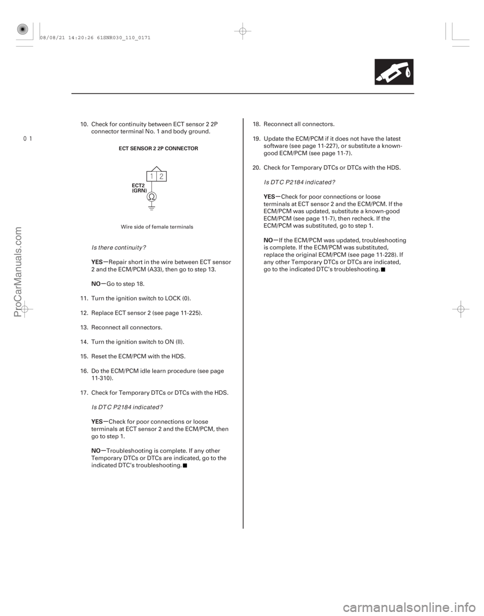 ACURA CSX 2006  Service Repair Manual 
µ
µ
µ
µ µ
µ
YES
NO
YES
NO YES
NO
11-171
ECT2
(GRN)
ECT SENSOR 2 2P CONNECTOR
10. Check for continuity between ECT sensor 2 2P
connector terminal No. 1 and body ground.
Repair short in 