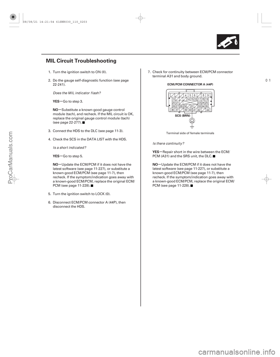 ACURA CSX 2006  Service Repair Manual 
(#)
µ
µ
µ
µ µ
µ
YES
NO
YES
NO
YES
NO
11-203
MIL Circuit Troubleshooting
ECM/PCM CONNECTOR A (44P)
SCS (BRN)
1. Turn the ignition switch 
