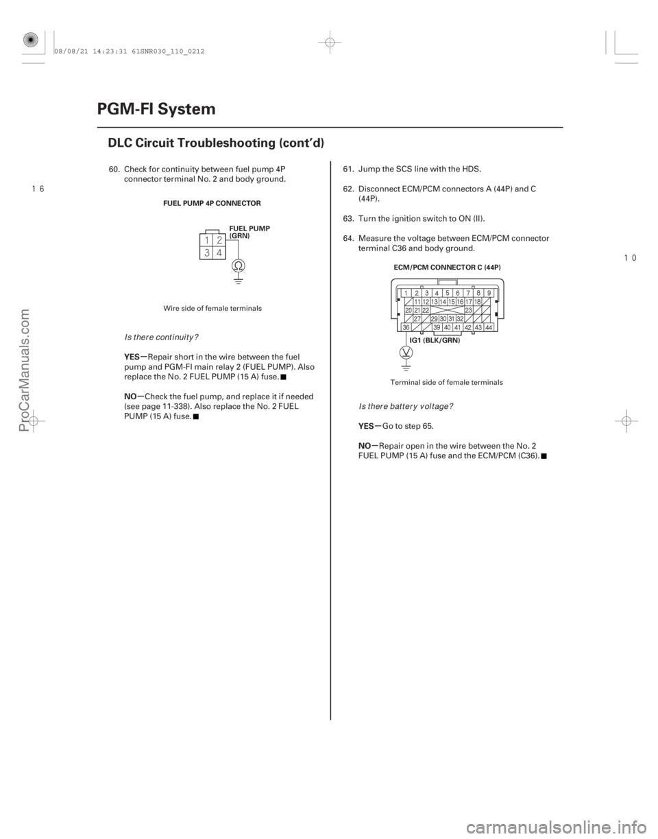 ACURA CSX 2006  Service Manual PDF 


µ
µ µ
µ
YES
NO
YES
NO
11-212PGM-FI System
DLC Circuit Troubleshooting (cont’d)
FUEL PUMP 4P CONNECTOR
FUEL PUMP
(GRN)
ECM/PCM CONNECTOR C (44P)
IG1 (BLK/GRN)
60. Check for continuit