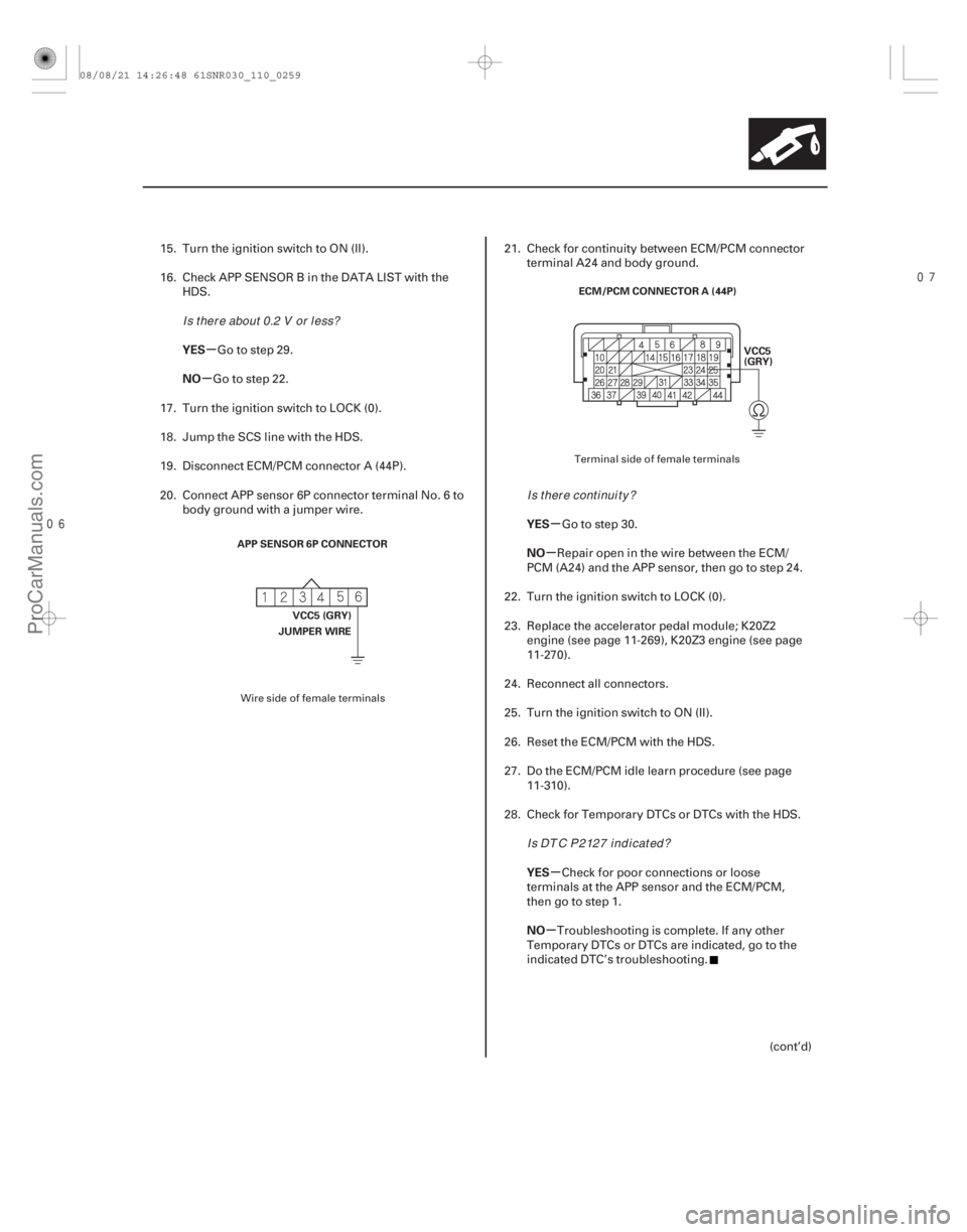 ACURA CSX 2006  Service Repair Manual 
µ
µ
µ
µ
µ
µ
YES
NO
YES
NO
YES
NO
11-259
APP SENSOR 6P CONNECTORVCC5 (GRY)
JUMPER WIRE ECM/PCM CONNECTOR A (44P)
VCC5
(GRY)
15. Turn the ignition switch to ON (II).
16. Check APP S