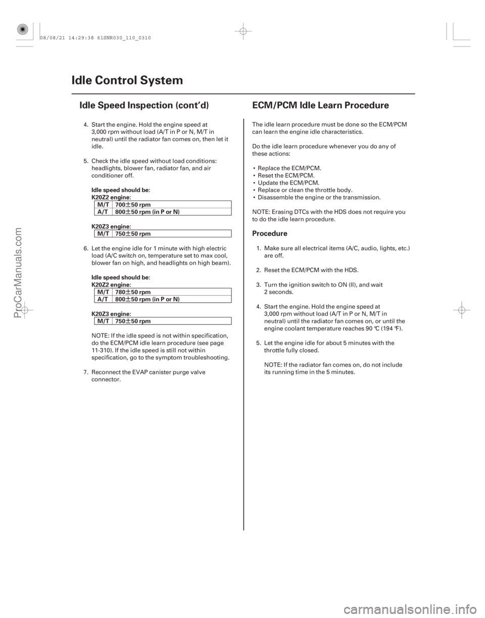 ACURA CSX 2006  Service Owners Manual (#

)

¶
¶
¶
¶
¶
¶
Idle speed should be:
K20Z2 engine:
M/T 700 50 rpm
A/T 800 50 rpm (in P or N)
K20Z3 engine: M/T 750 50 rpm
Idle speed should 