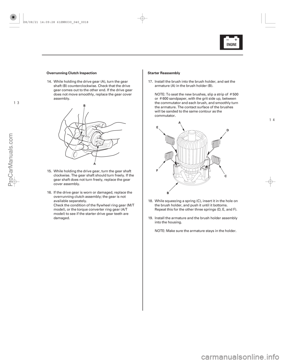 ACURA CSX 2006  Service Repair Manual Ì
Ì




Overrunning Clutch Inspection Starter Reassembly
4-17
B
A A
B CD
E
F
14. While holding the drive gear (A), turn the gear shaft (B) counterclockwise. Check that the drive
gear comes o