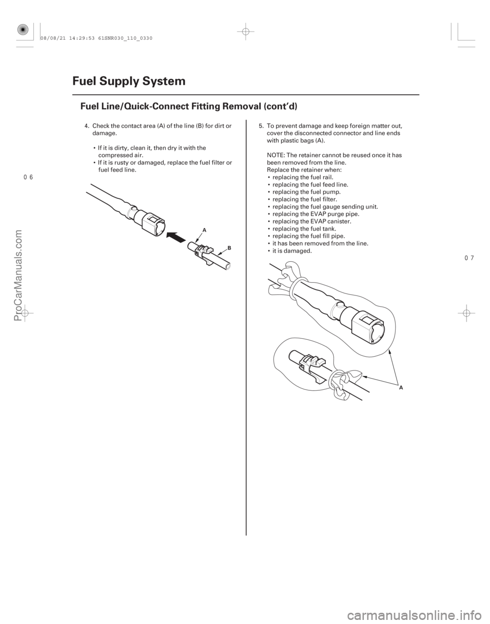 ACURA CSX 2006  Service Repair Manual 
11-330Fuel Supply System
Fuel Line/Quick-Connect Fitting Removal (cont’d)
A
B
A
4. Check the contact area (A) of the line (B) for dirt ordamage.
 If it is dirty, clean it, then dry it with