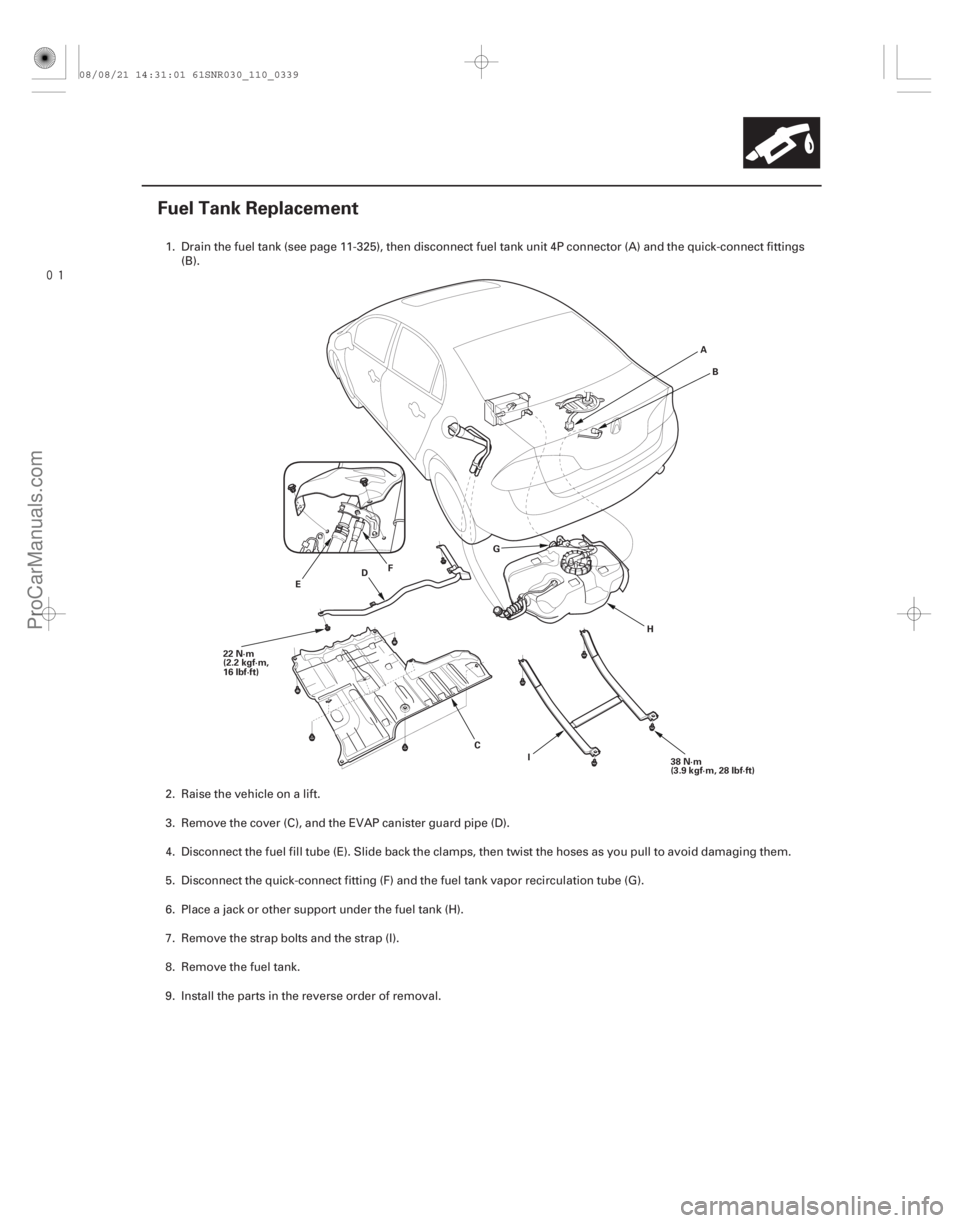 ACURA CSX 2006  Service Repair Manual 
(#
 )
11-339
Fuel Tank Replacement
C
D
E
H
22 N·m
(2.2 kgf·m,
16 lbf·ft)
38 N·m
(3.9 kgf·m, 28 lbf·ft)
I A
B
F G
1. Drain the fuel tank (see page