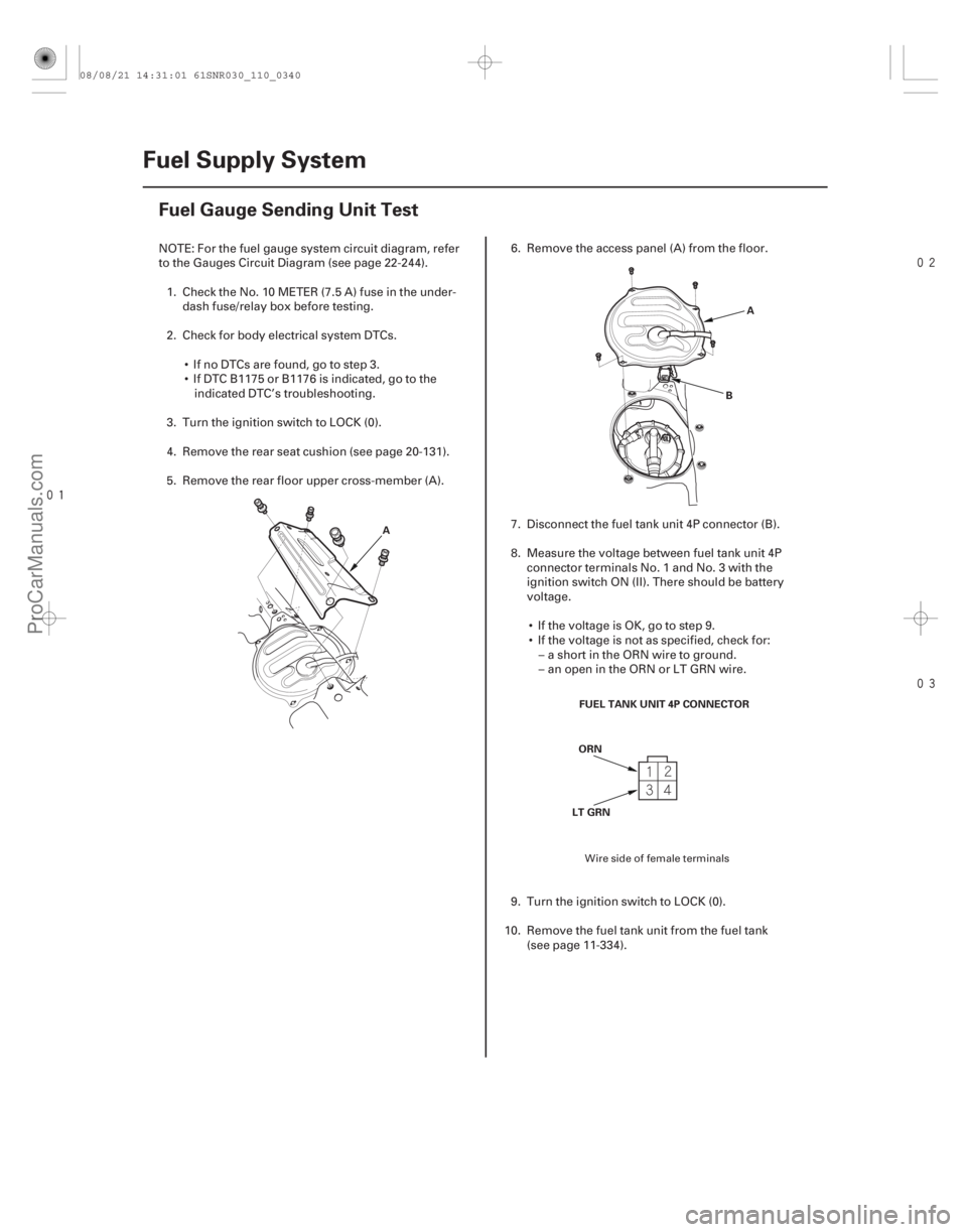 ACURA CSX 2006  Service Owners Manual 


(#)
11-340 Fuel Supply System
Fuel Gauge Sending Unit Test
A
A
B
FUEL TANK UNIT 4P CONNECTOR
ORN
LT GRN
NOTE: For the fuel gauge system cir