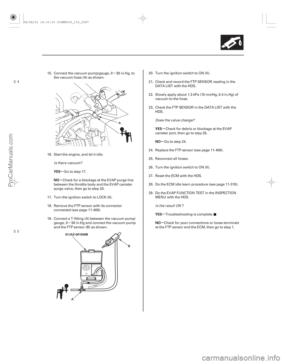 ACURA CSX 2006  Service Repair Manual µ
µ

 µ
µ µ
µ
µ
µ
YES
NO YES
NO
YES
NO
11-397
A
07JAZ-001000B A B
15. Connect the vacuum pump/gauge, 0 30 in.Hg, to
the vacuum hose (A) as shown.
16. Start the engine, and let 