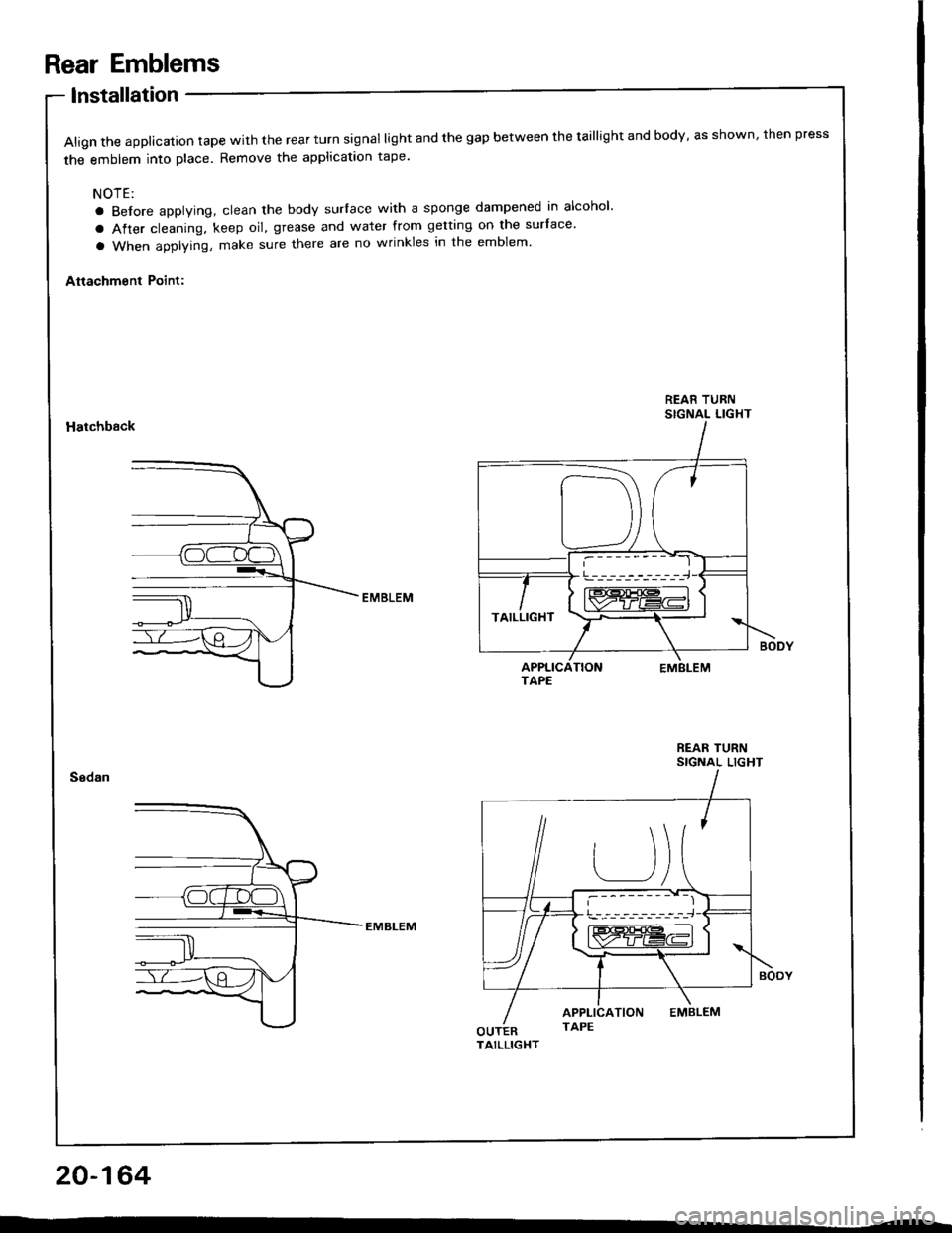 ACURA INTEGRA 1994 Service Repair Manual Rear Emblems
lnstallation
Align the applicalion tape with the rear turn signal light and the gap between the taillight and body, as shown, then press
the emblem into place. Remove the applicataon tape ACURA INTEGRA 1994 Service Repair Manual Rear Emblems
lnstallation
Align the applicalion tape with the rear turn signal light and the gap between the taillight and body, as shown, then press
the emblem into place. Remove the applicataon tape