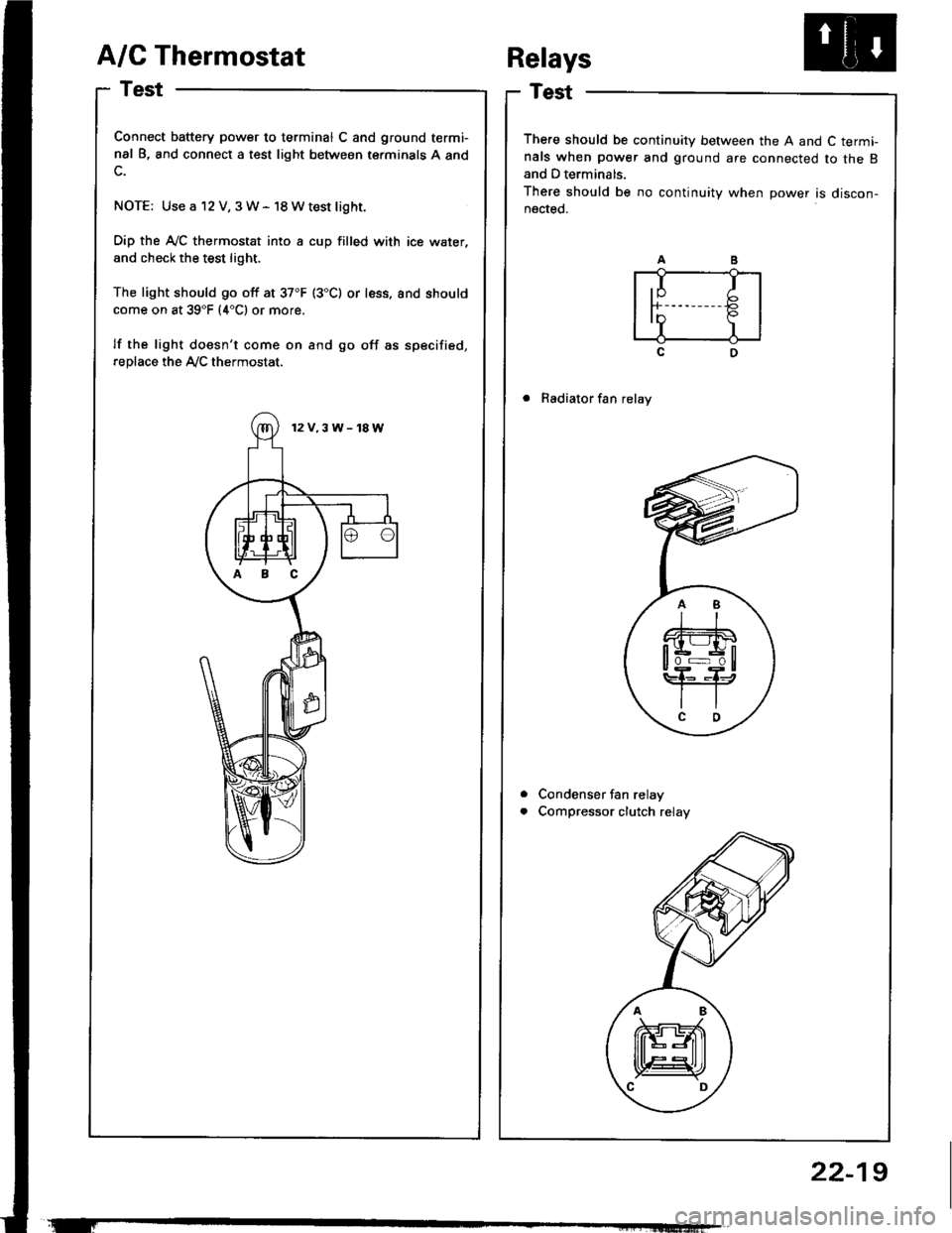 ACURA INTEGRA 1994  Service Repair Manual A/C Thermostat
Test
Connect battery power to terminal C and ground termi-
nal B, and connect a test light between terminals A and
NOTE: Use a 12 V, 3W- 18Wtest light.
Dip the A-/C thermostat into a cu