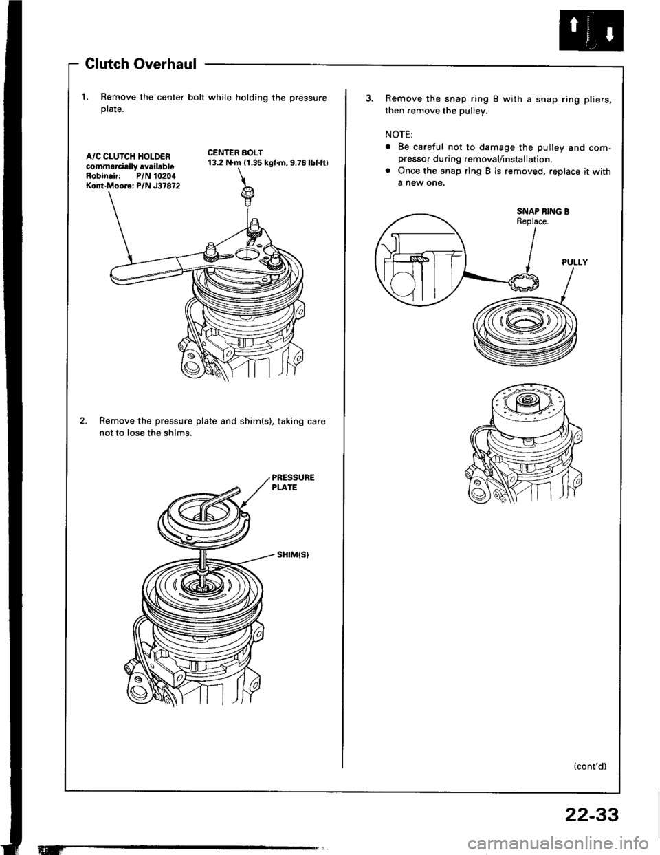 ACURA INTEGRA 1994  Service Service Manual Glutch Overhaul
l. Remove the center bolt while holding the pressure
ptate.
A/C CLUTCH HOLDERcommorcially availsbleRobinair: P/N 10204Kont.Moore: P/N J37872
CENTER BOLT13.2 N.m (1.35 kgt.m,9.76 lbf.ft