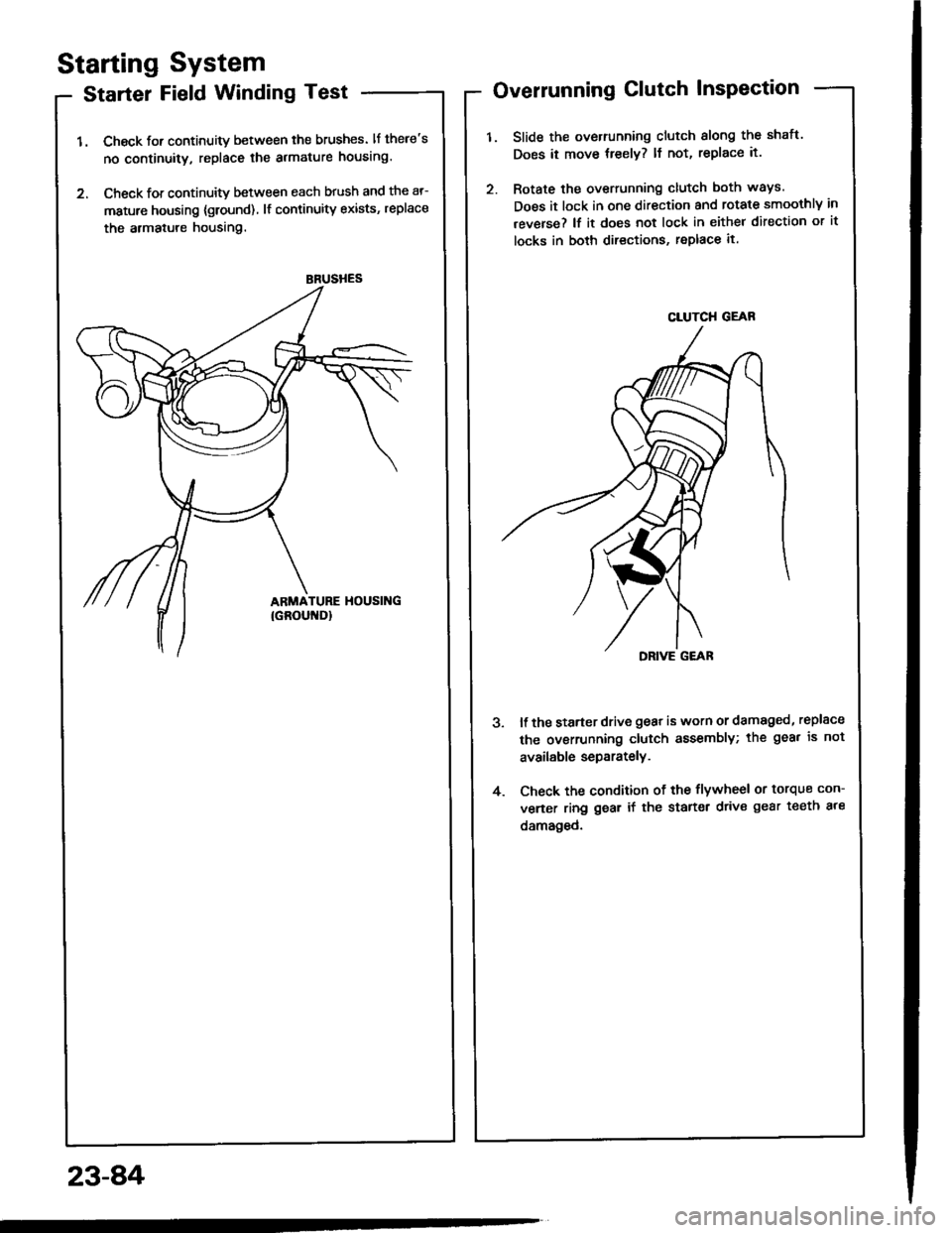 ACURA INTEGRA 1994  Service Repair Manual BRUSHES
Starting System
Starter Field Winding Test
1. Check for continuity between the brushes. lf theres
no continuity, replace the armature housing.
2. Check for continuity between each brush and t