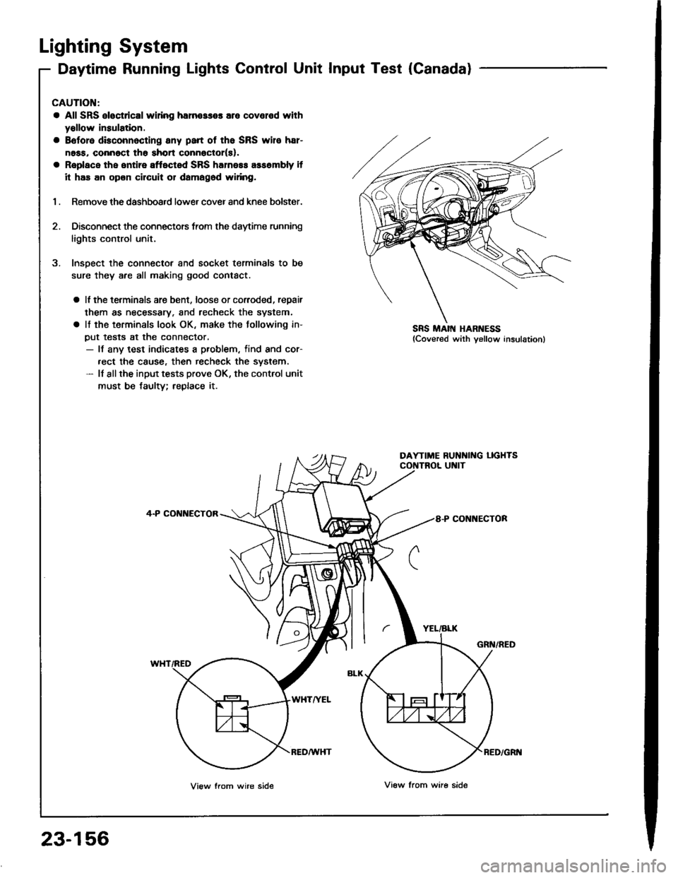ACURA INTEGRA 1994 Service Repair Manual Lighting System
Daytime Running Lights Control Unit Input Test (Canada)
CAUTION:
a All SRS eloc{dcal wi ng harn€sses are covelod with
yollow insulation.
a Boforo dbconnocting any psrt of the SRS wir ACURA INTEGRA 1994 Service Repair Manual Lighting System
Daytime Running Lights Control Unit Input Test (Canada)
CAUTION:
a All SRS eloc{dcal wi ng harn€sses are covelod with
yollow insulation.
a Boforo dbconnocting any psrt of the SRS wir