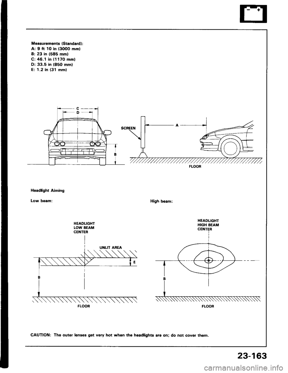 ACURA INTEGRA 1994 Service Repair Manual Measurements (Standardl:
A: 9 fi 10 in (3000 mm)
B: 23 in (585 mm)
C: 46.1 in (1170 mml
D: 33.5 in (85O mm)
E; 1.2 in {31 mm}
Headlight Aiming
Low beam:High besm:
HEADLIGHTLOW BEAMCEt{TER
FLOOR
HEADLI ACURA INTEGRA 1994 Service Repair Manual Measurements (Standardl:
A: 9 fi 10 in (3000 mm)
B: 23 in (585 mm)
C: 46.1 in (1170 mml
D: 33.5 in (85O mm)
E; 1.2 in {31 mm}
Headlight Aiming
Low beam:High besm:
HEADLIGHTLOW BEAMCEt{TER
FLOOR
HEADLI