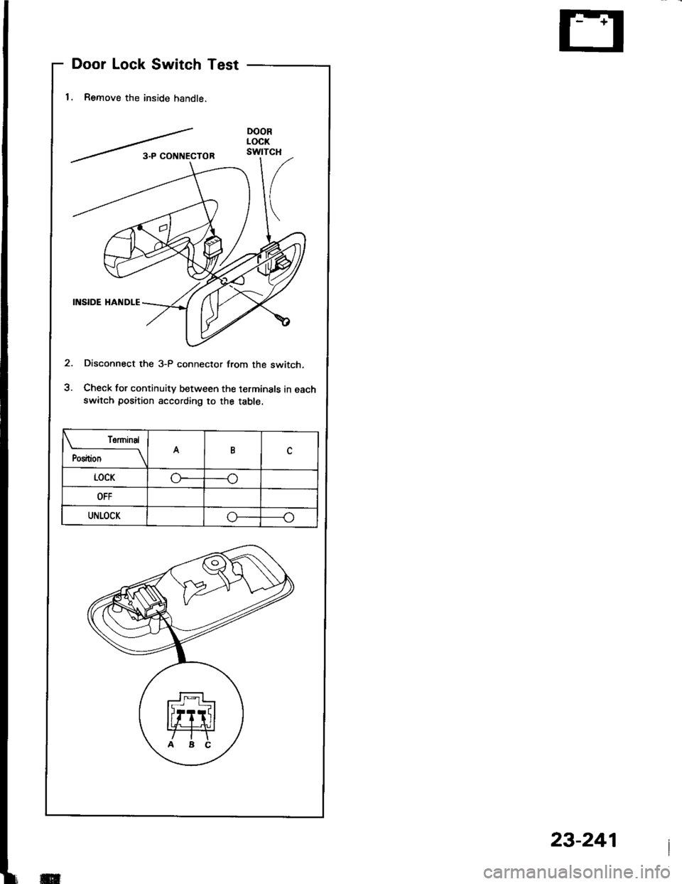 ACURA INTEGRA 1994  Service Repair Manual Door Lock Switch Test
1. Remove the inside handle.
Disconnect the 3-P connector from the switch.
Check for continuity between the terminals in eachswitch position according to the table.
 termtnal
Pos