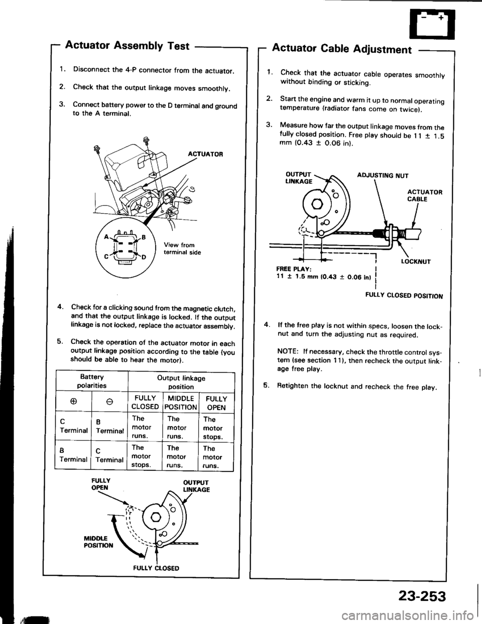 ACURA INTEGRA 1994  Service Workshop Manual 1.
2.
3.
Actuator Assembly Test
Disconnect the 4-P connector from the actuator.
Check that the output linkage moves smoothly.
Connect battery power to the D terminal and groundto the A terminal,
ACTUA