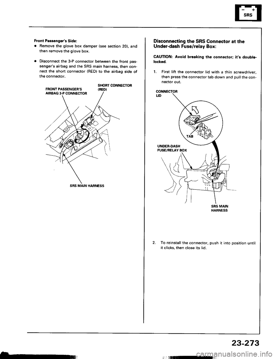 ACURA INTEGRA 1994  Service Repair Manual Front Pas3engers Side:
. Remove the glove box damper (see section 20), and
then remove the glove box.
. Disconnect the 3-P connector between the front oas-
sengers airbag and the SRS main harness, t